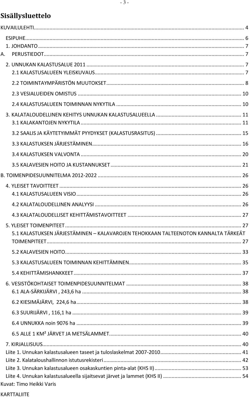 .. 15 3.3 KALASTUKSEN JÄRJESTÄMINEN... 16 3.4 KALASTUKSEN VALVONTA... 20 3.5 KALAVESIEN HOITO JA KUSTANNUKSET... 21 B. TOIMENPIDESUUNNITELMA 2012-2022... 26 4. YLEISET TAVOITTEET... 26 4.1 KALASTUSALUEEN VISIO.