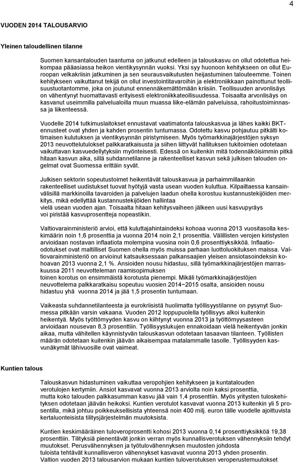 Toinen kehitykseen vaikuttanut tekijä on ollut investointitavaroihin ja elektroniikkaan painottunut teollisuustuotantomme, joka on joutunut ennennäkemättömään kriisiin.