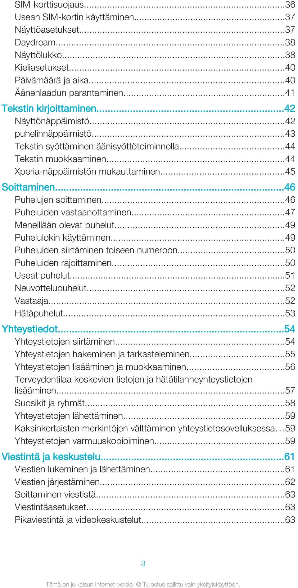 ..45 Soittaminen...46 Puhelujen soittaminen...46 Puheluiden vastaanottaminen...47 Meneillään olevat puhelut...49 Puhelulokin käyttäminen...49 Puheluiden siirtäminen toiseen numeroon.