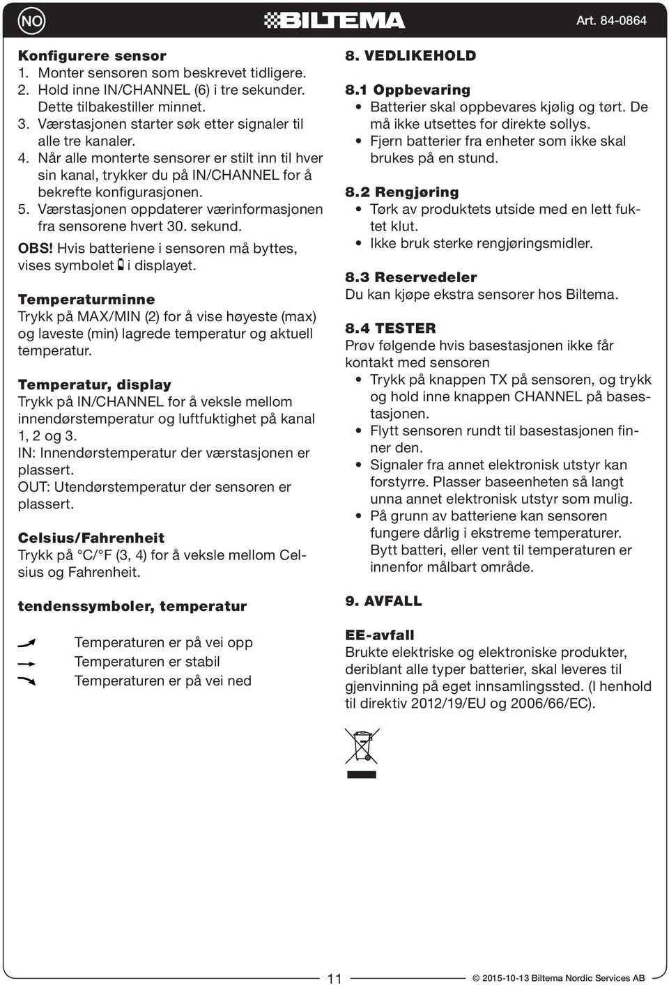 Hvis batteriene i sensoren må byttes, vises symbolet i displayet. Temperaturminne Trykk på MAX/MIN (2) for å vise høyeste (max) og laveste (min) lagrede temperatur og aktuell temperatur.