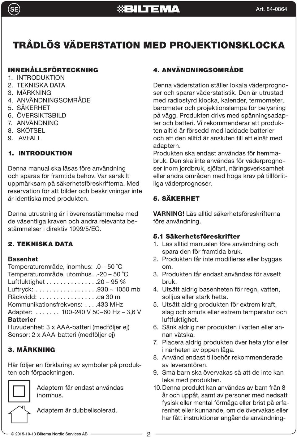 Med reservation för att bilder och beskrivningar inte är identiska med produkten. Denna utrustning är i överensstämmelse med de väsentliga kraven och andra relevanta bestämmelser i direktiv 999//EC.