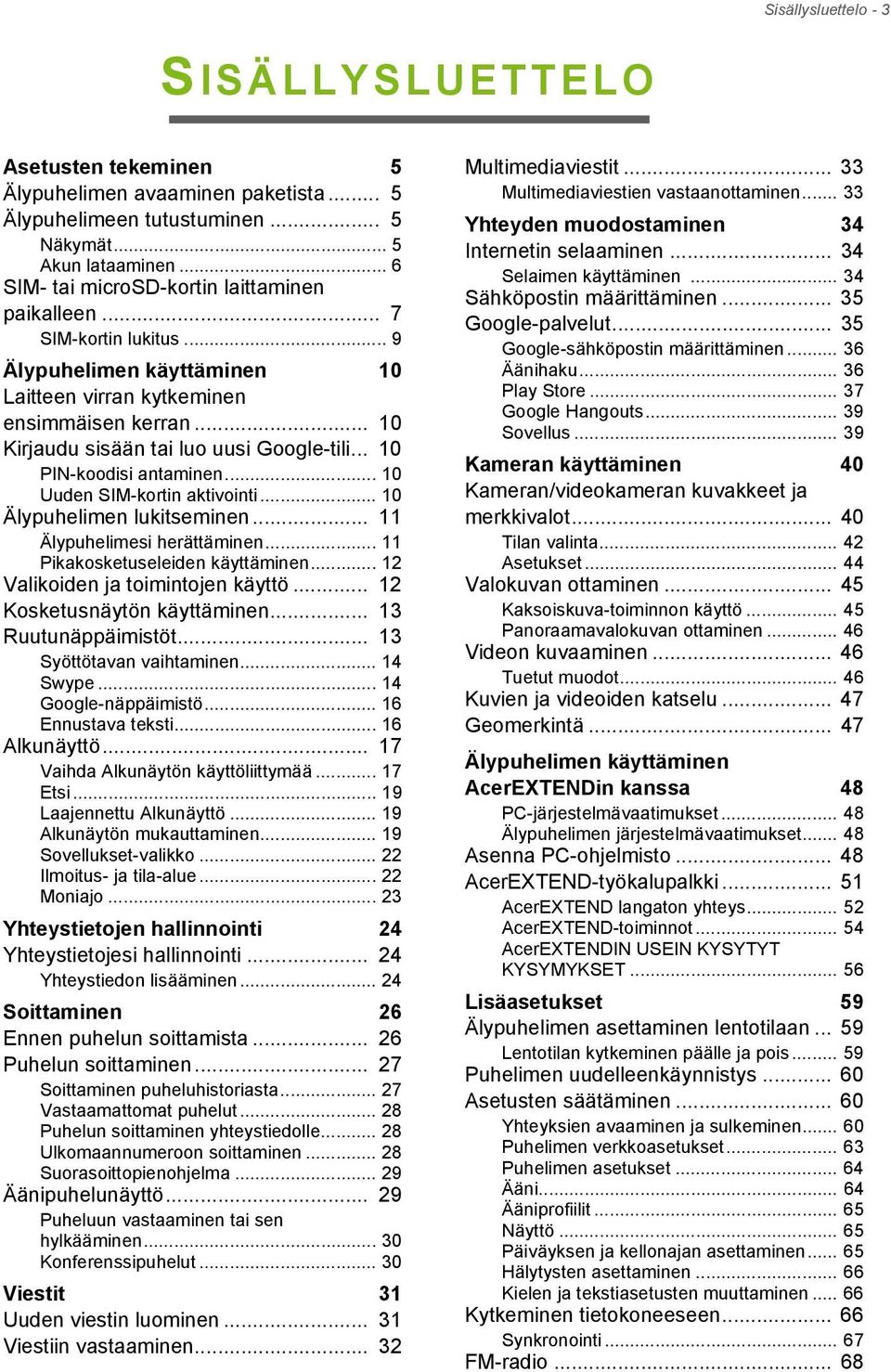 .. 10 PIN-koodisi antaminen... 10 Uuden SIM-kortin aktivointi... 10 Älypuhelimen lukitseminen... 11 Älypuhelimesi herättäminen... 11 Pikakosketuseleiden käyttäminen.