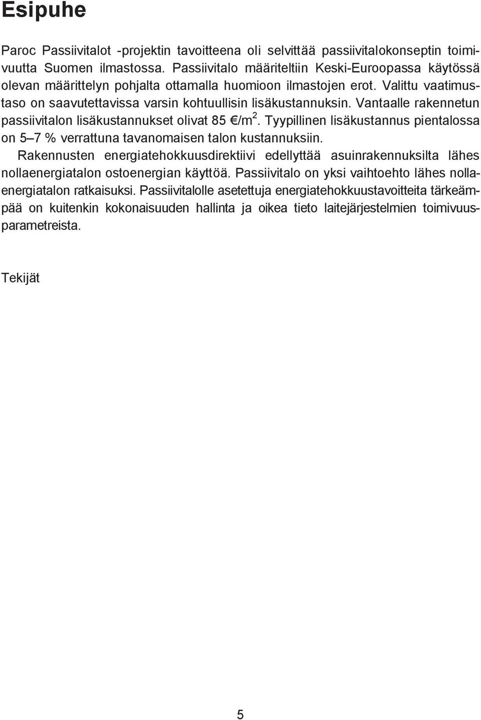 Vantaalle rakennetun passiivitalon lisäkustannukset olivat 85 /m 2. Tyypillinen lisäkustannus pientalossa on 5 7 % verrattuna tavanomaisen talon kustannuksiin.