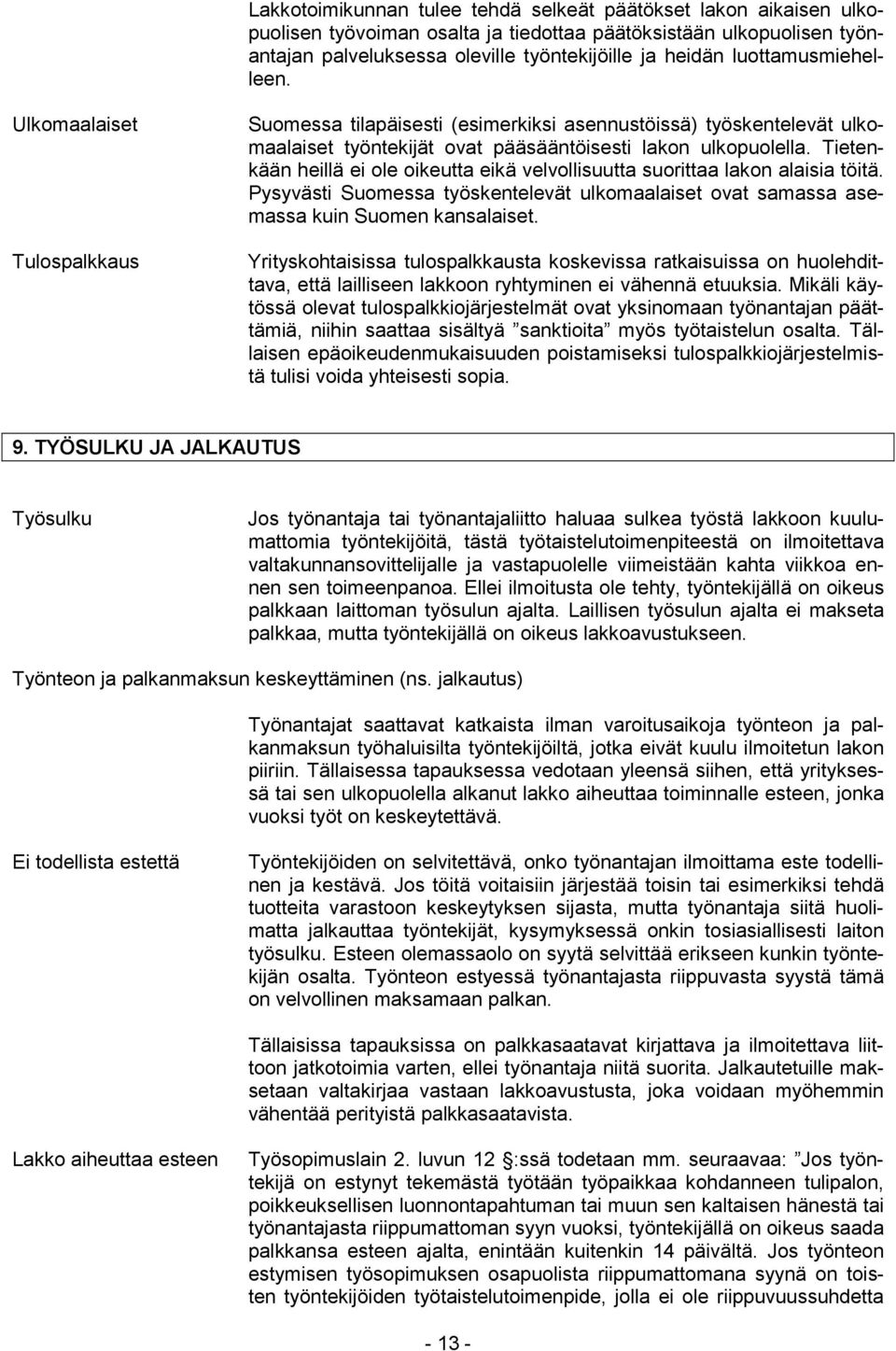 Tietenkään heillä ei ole oikeutta eikä velvollisuutta suorittaa lakon alaisia töitä. Pysyvästi Suomessa työskentelevät ulkomaalaiset ovat samassa asemassa kuin Suomen kansalaiset.