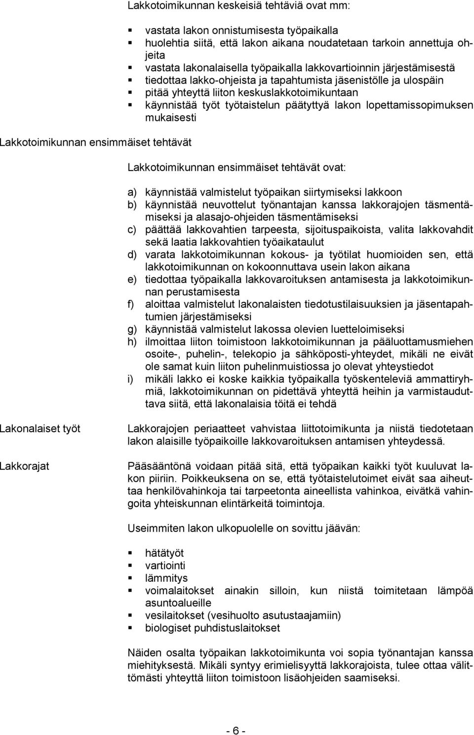 työtaistelun päätyttyä lakon lopettamissopimuksen mukaisesti Lakkotoimikunnan ensimmäiset tehtävät ovat: a) käynnistää valmistelut työpaikan siirtymiseksi lakkoon b) käynnistää neuvottelut