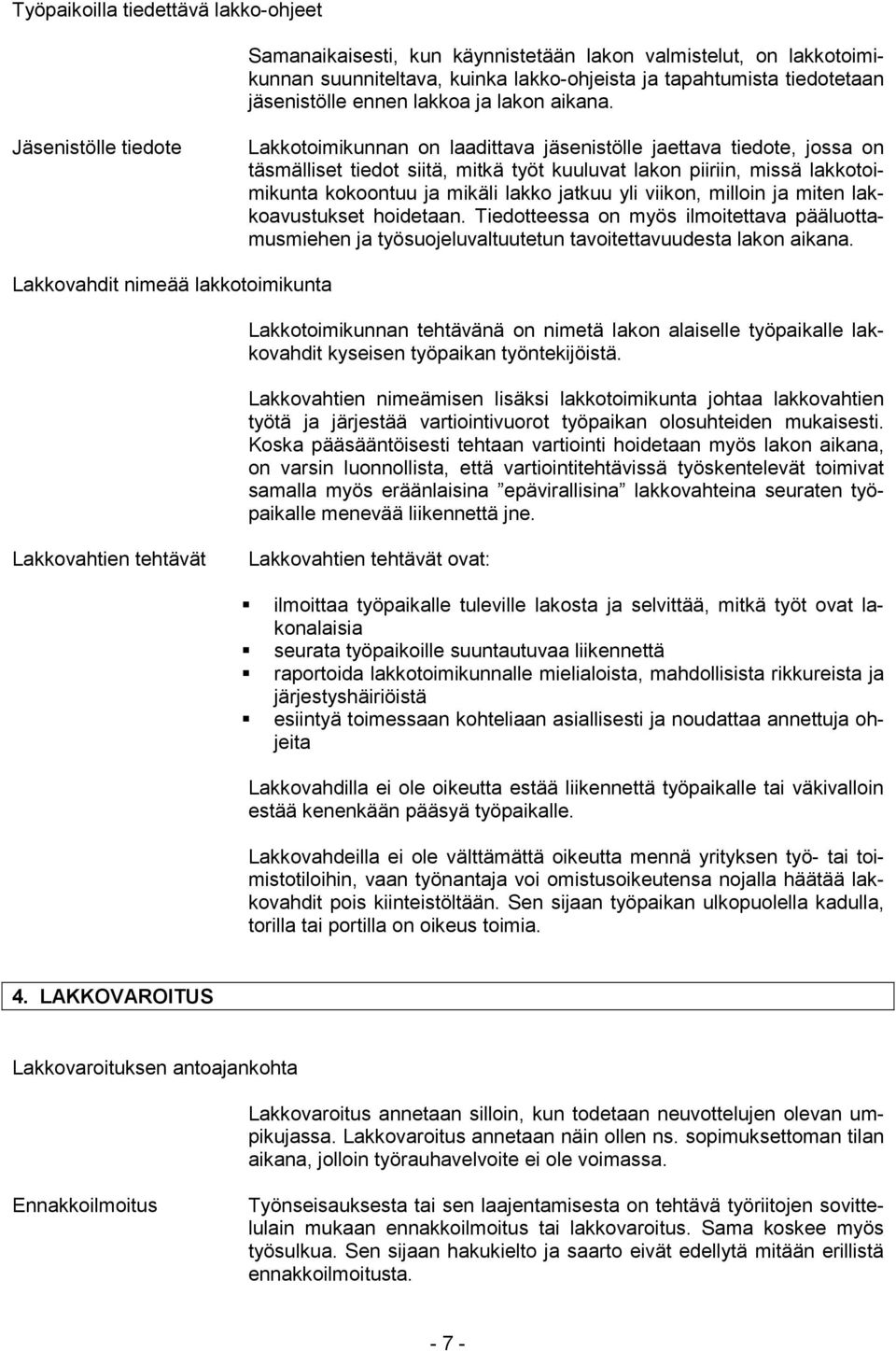 Jäsenistölle tiedote Lakkotoimikunnan on laadittava jäsenistölle jaettava tiedote, jossa on täsmälliset tiedot siitä, mitkä työt kuuluvat lakon piiriin, missä lakkotoimikunta kokoontuu ja mikäli