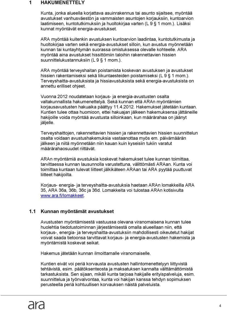 ARA myöntää kuitenkin avustuksen kuntoarvion laadintaa, kuntotutkimusta ja huoltokirjaa varten sekä energia-avustukset silloin, kun avustus myönnetään kunnan tai kuntayhtymän suorassa omistuksessa