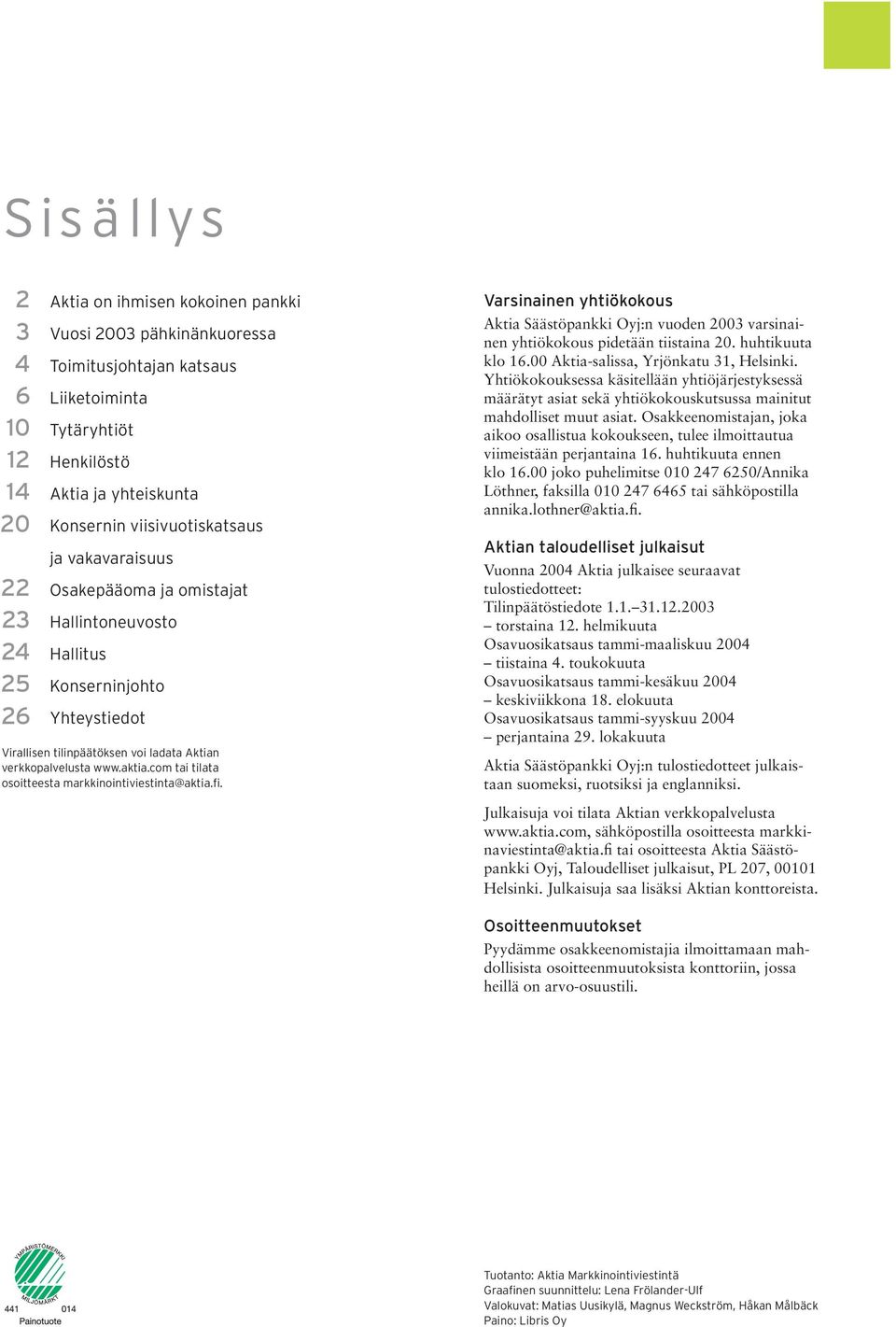 www.aktia.com tai tilata osoitteesta markkinointiviestinta@aktia.fi. Varsinainen yhtiökokous Aktia Säästöpankki Oyj:n vuoden 2003 varsinainen yhtiökokous pidetään tiistaina 20. huhtikuuta klo 16.