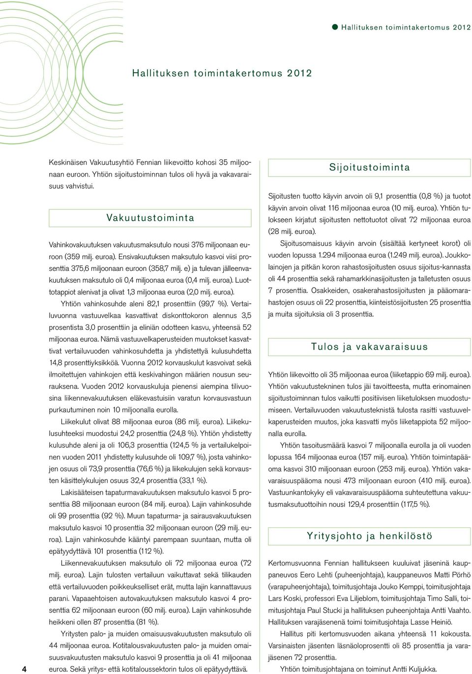 Ensivakuutuksen maksutulo kasvoi viisi prosenttia 375,6 miljoonaan euroon (358,7 milj. e) ja tulevan jälleenvakuutuksen maksutulo oli 0,4 miljoonaa euroa (0,4 milj. euroa).