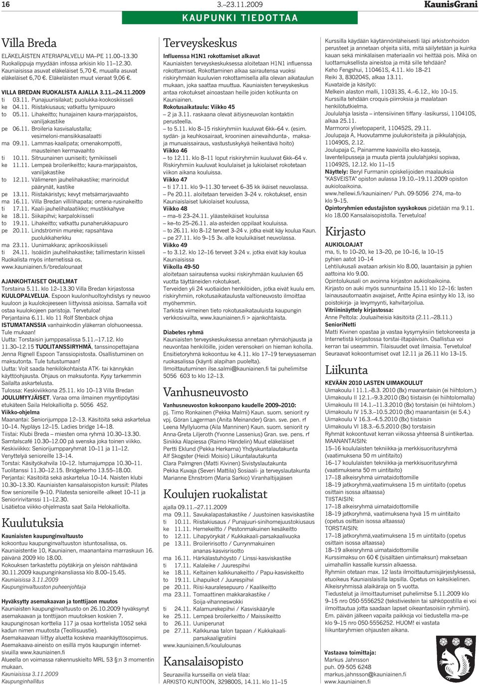 11. Broileria kasvisalustalla; vesimeloni-mansikkasalaatti ma 09.11. Lammas-kaalipata; omenakompotti, mausteinen kermavaahto ti 10.11. Sitruunainen uuniseiti; tyrnikiisseli ke 11.11. Lempeä broilerikeitto; kaura-marjapaistos, vaniljakastike to 12.