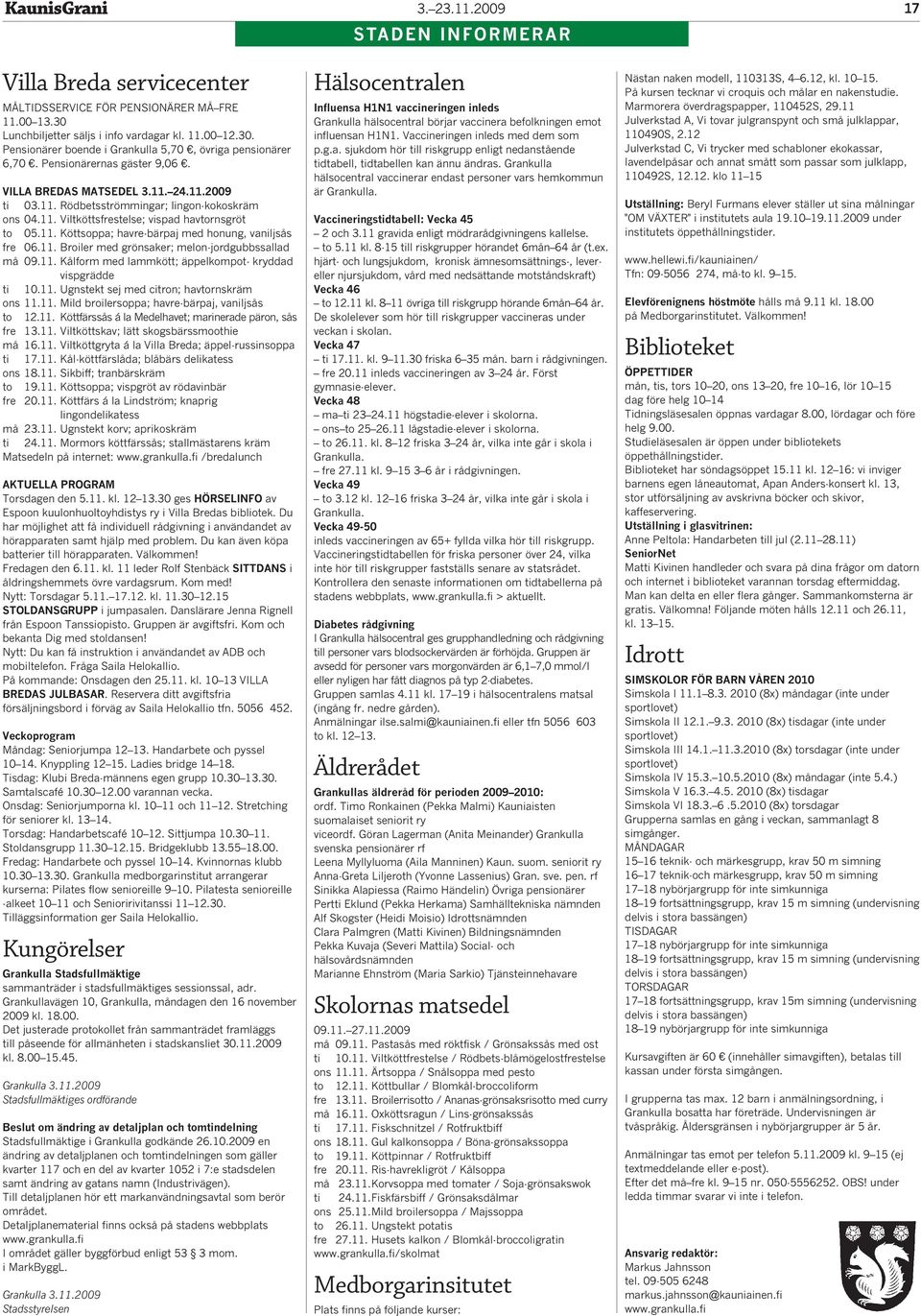 11. Broiler med grönsaker; melon-jordgubbssallad må 09.11. Kålform med lammkött; äppelkompot- kryddad vispgrädde ti 10.11. Ugnstekt sej med citron; havtornskräm ons 11.11. Mild broilersoppa; havre-bärpaj, vaniljsås to 12.