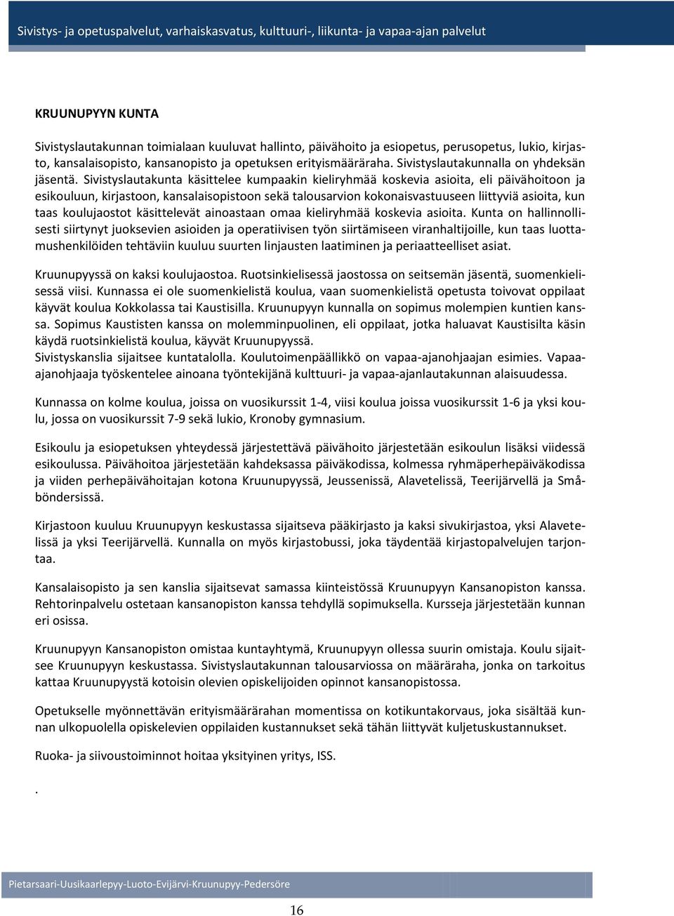 Sivistyslautakunta käsittelee kumpaakin kieliryhmää koskevia asioita, eli päivähoitoon ja esikouluun, kirjastoon, kansalaisopistoon sekä talousarvion kokonaisvastuuseen liittyviä asioita, kun taas
