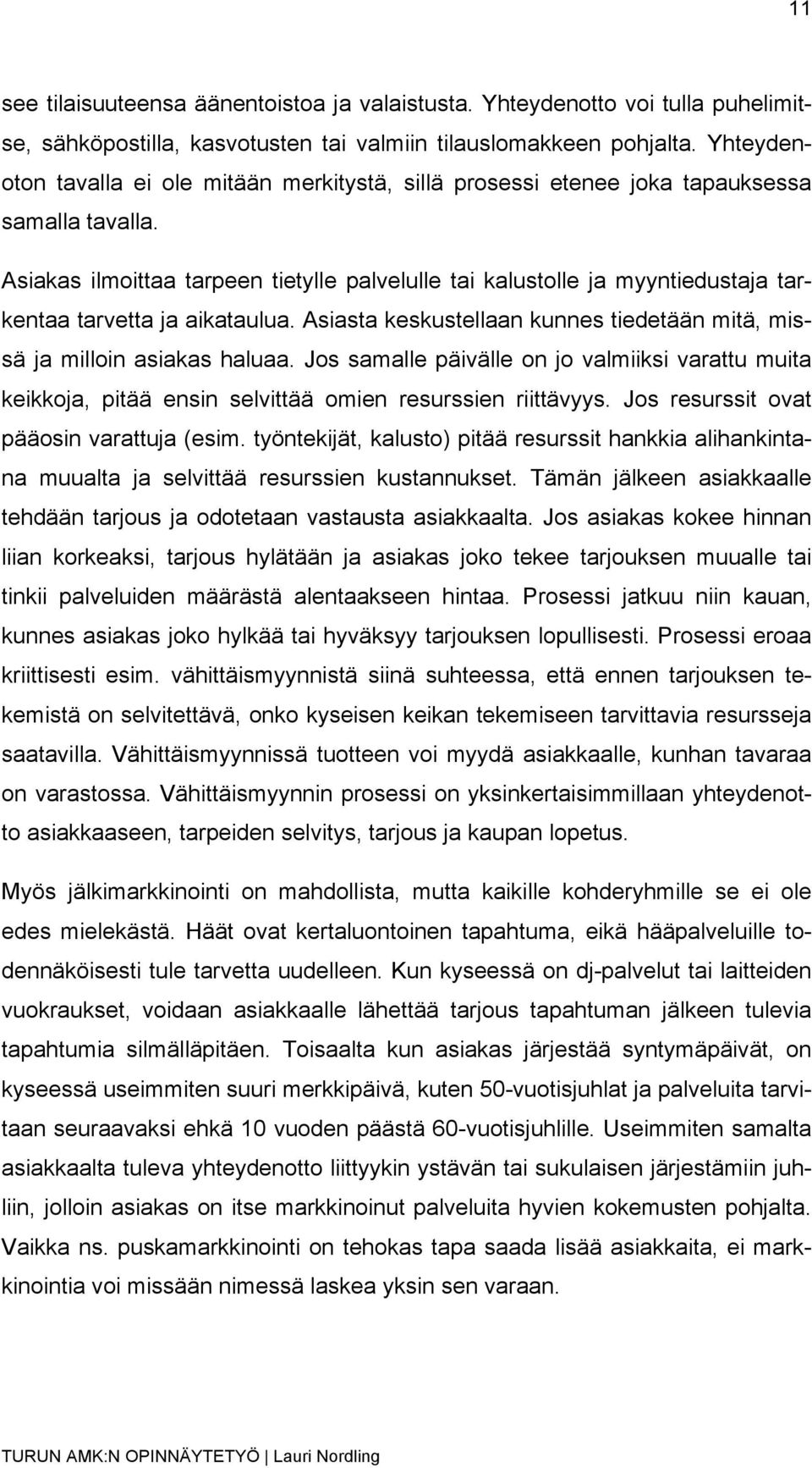 Asiakas ilmoittaa tarpeen tietylle palvelulle tai kalustolle ja myyntiedustaja tarkentaa tarvetta ja aikataulua. Asiasta keskustellaan kunnes tiedetään mitä, missä ja milloin asiakas haluaa.