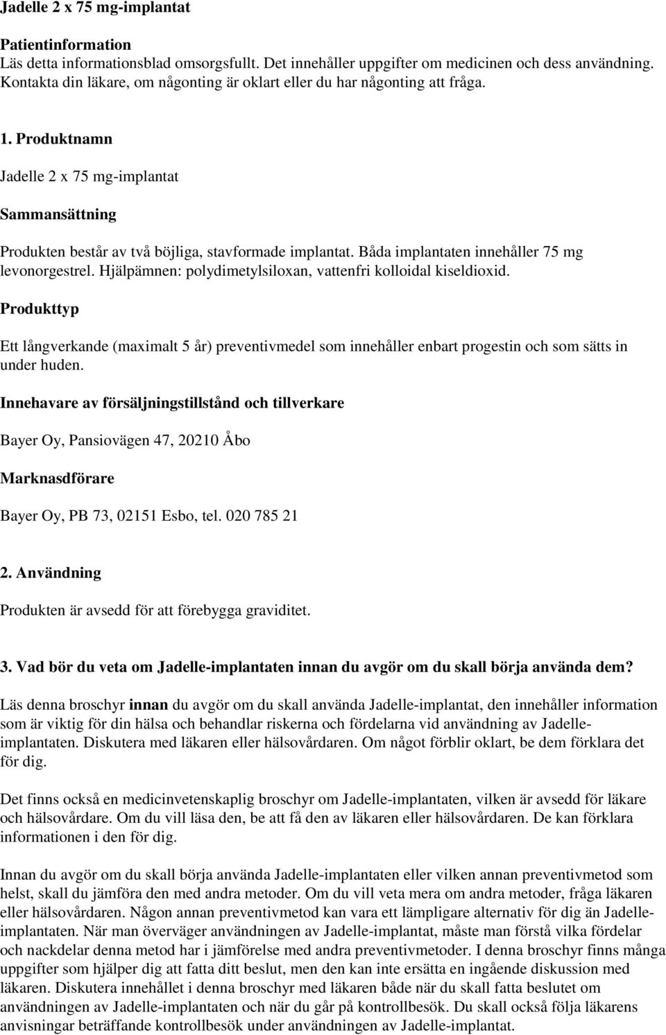 Båda implantaten innehåller 75 mg levonorgestrel. Hjälpämnen: polydimetylsiloxan, vattenfri kolloidal kiseldioxid.