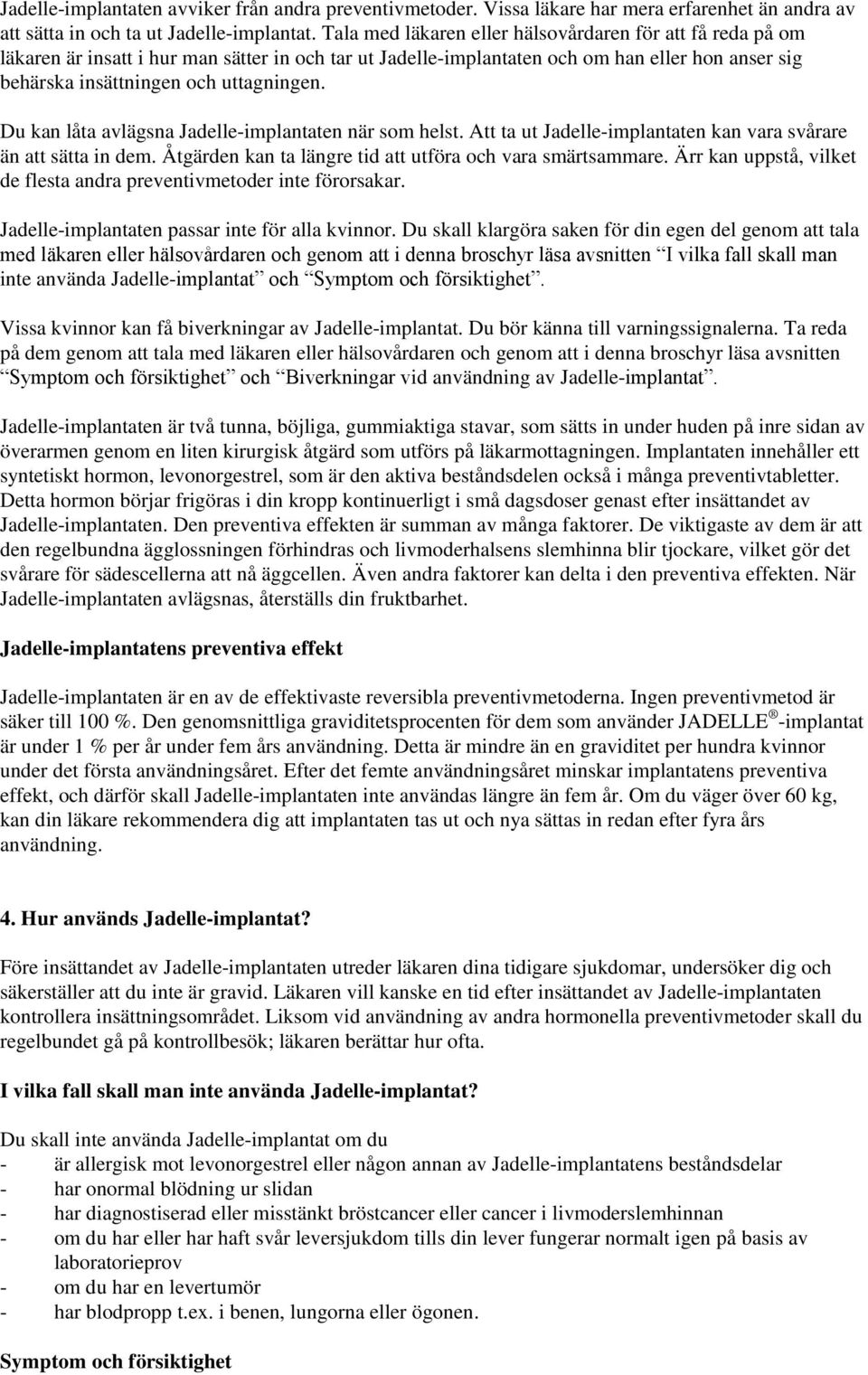 Du kan låta avlägsna Jadelle-implantaten när som helst. Att ta ut Jadelle-implantaten kan vara svårare än att sätta in dem. Åtgärden kan ta längre tid att utföra och vara smärtsammare.