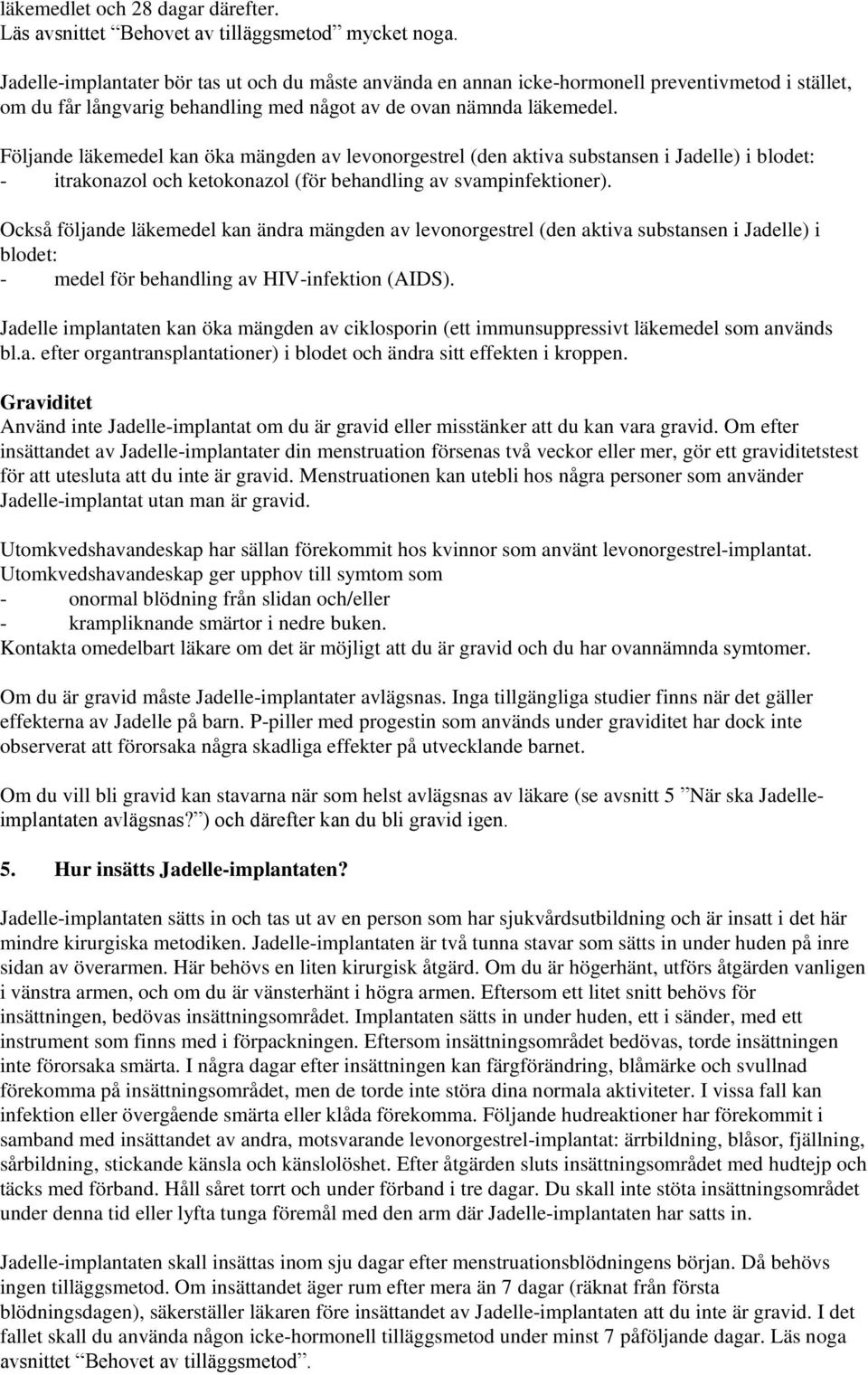 Följande läkemedel kan öka mängden av levonorgestrel (den aktiva substansen i Jadelle) i blodet: - itrakonazol och ketokonazol (för behandling av svampinfektioner).