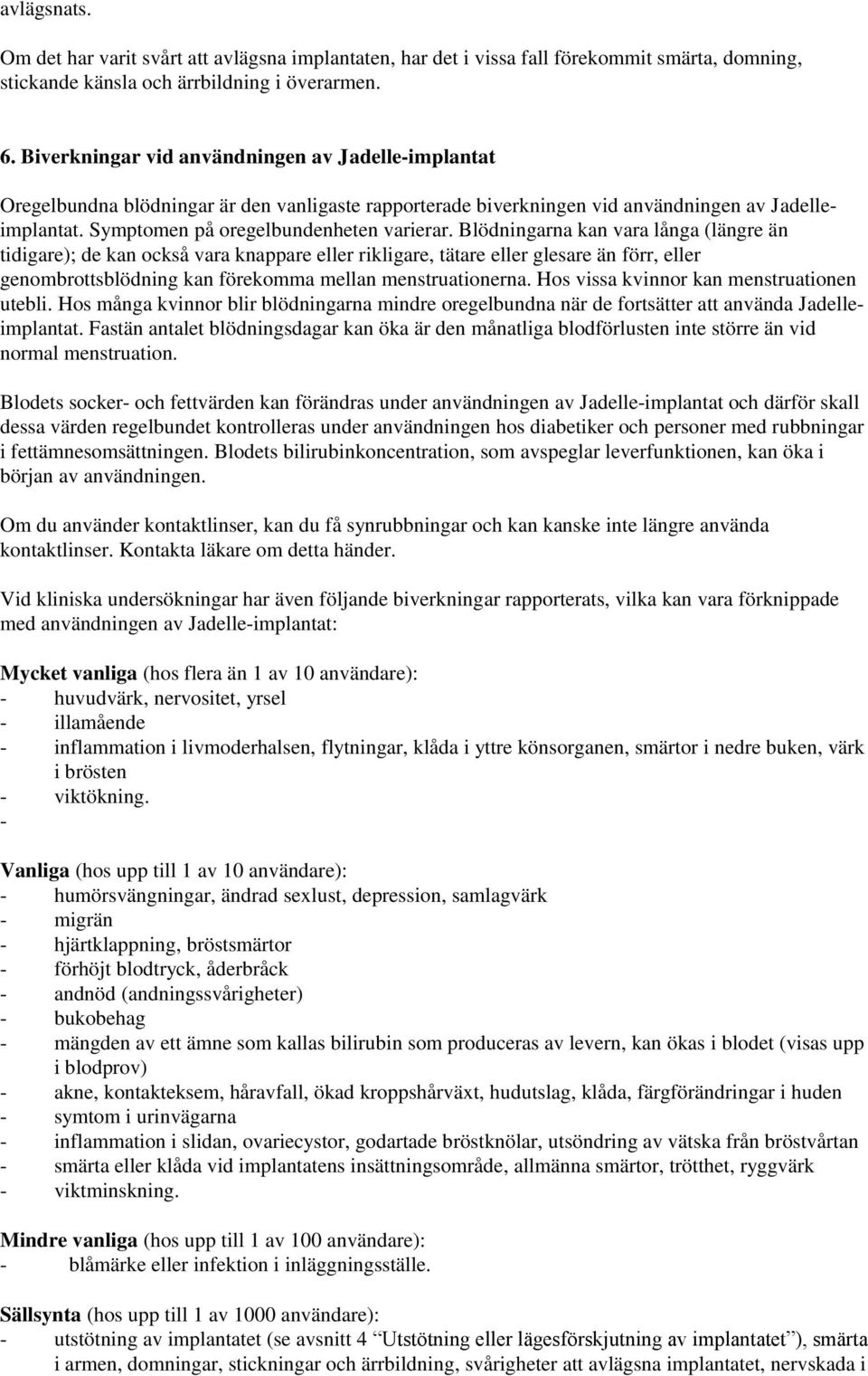 Blödningarna kan vara långa (längre än tidigare); de kan också vara knappare eller rikligare, tätare eller glesare än förr, eller genombrottsblödning kan förekomma mellan menstruationerna.