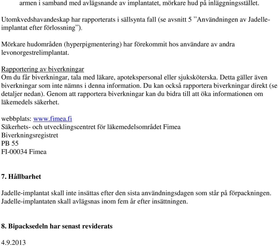 Mörkare hudområden (hyperpigmentering) har förekommit hos användare av andra levonorgestrelimplantat.