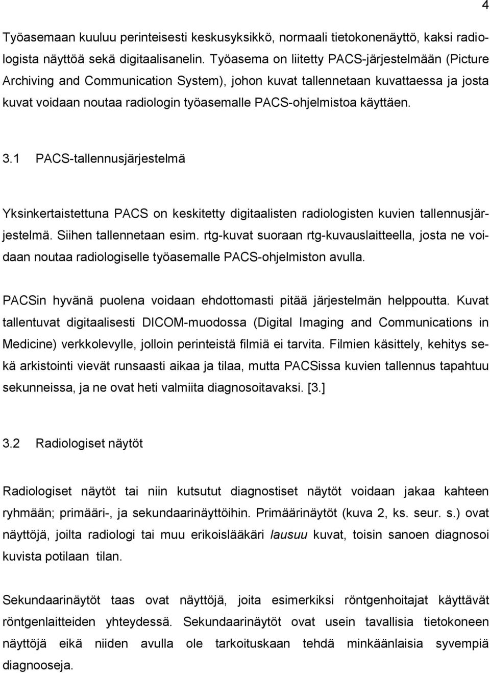 käyttäen. 3.1 PACS-tallennusjärjestelmä Yksinkertaistettuna PACS on keskitetty digitaalisten radiologisten kuvien tallennusjärjestelmä. Siihen tallennetaan esim.