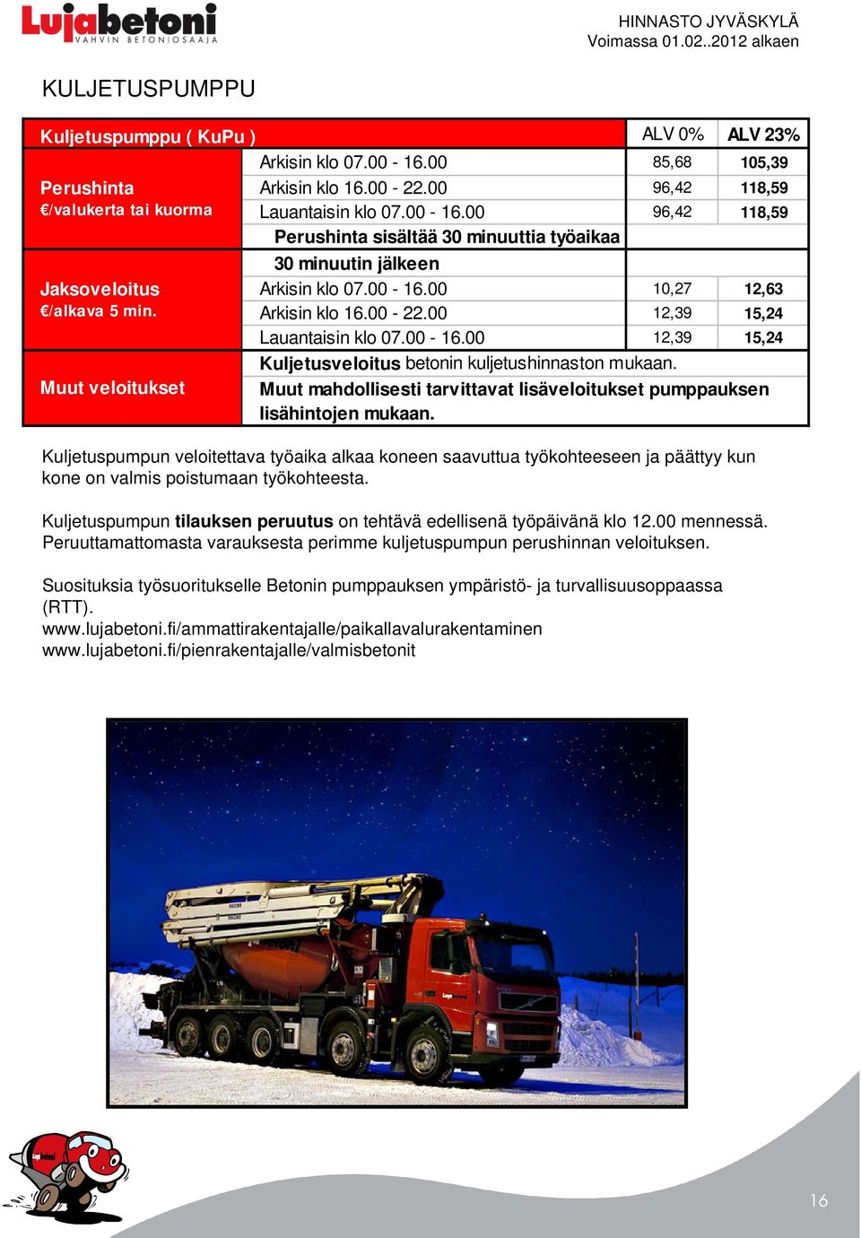 00 12,39 15,24 Lauantaisin klo 07.00-16.00 12,39 15,24 Kuljetusveloitus betonin kuljetushinnaston mukaan. Muut mahdollisesti tarvittavat lisäveloitukset pumppauksen lisähintojen mukaan.