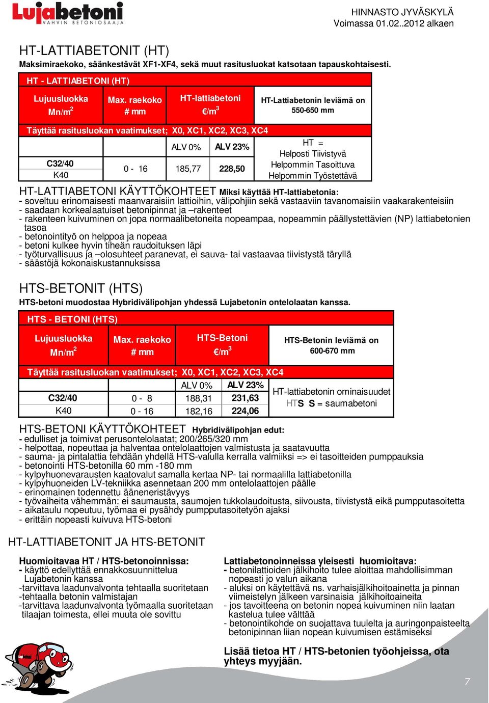 - soveltuu erinomaisesti maanvaraisiin lattioihin, välipohjiin sekä vastaaviin tavanomaisiin vaakarakenteisiin - saadaan korkealaatuiset betonipinnat ja rakenteet - rakenteen kuivuminen on jopa