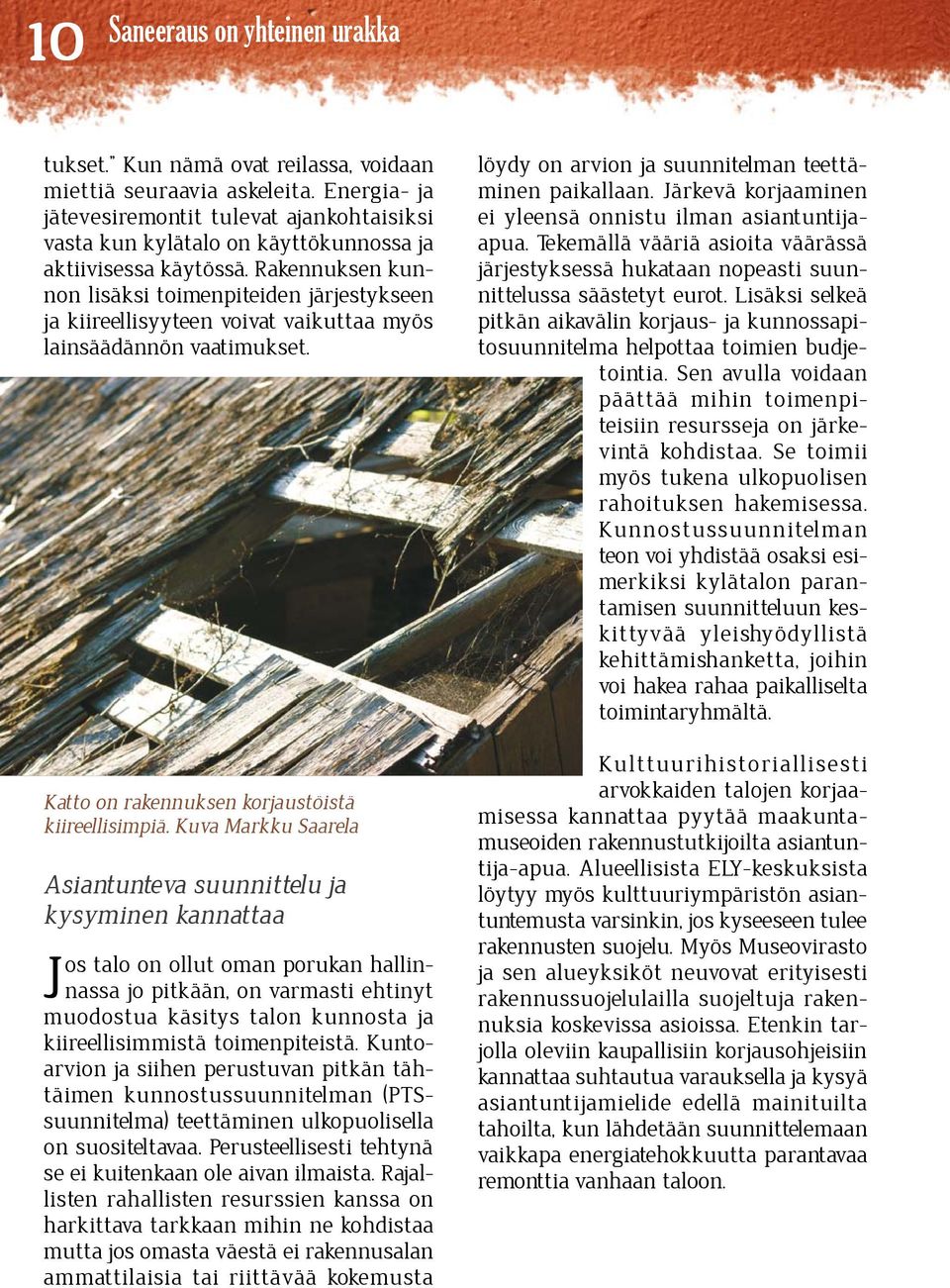 Rakennuksen kunnon lisäksi toimenpiteiden järjestykseen ja kiireellisyyteen voivat vaikuttaa myös lainsäädännön vaatimukset. Katto on rakennuksen korjaustöistä kiireellisimpiä.