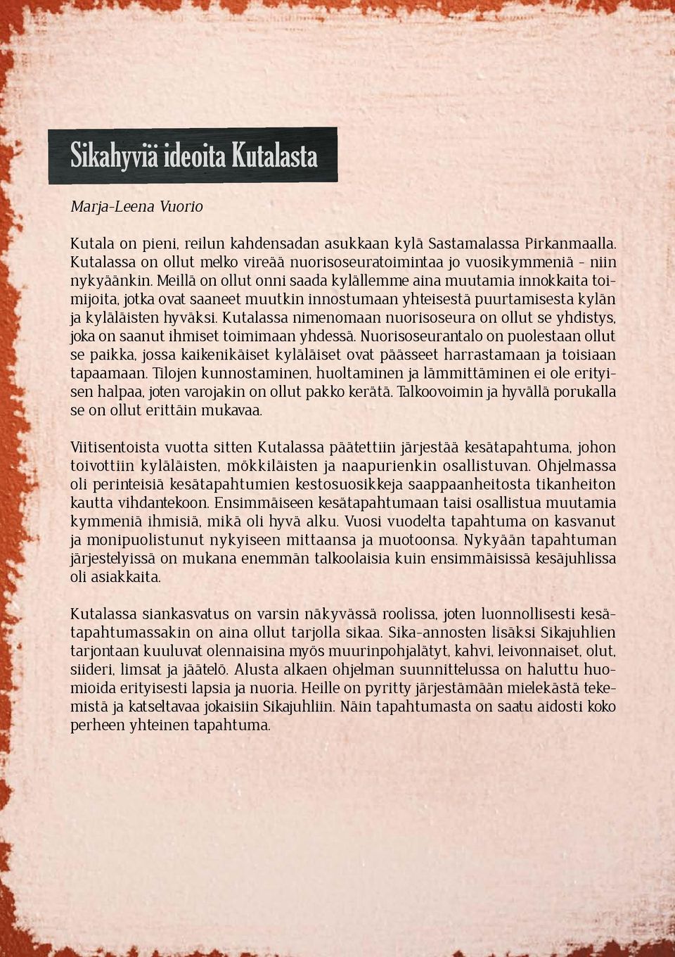 Meillä on ollut onni saada kylällemme aina muutamia innokkaita toimijoita, jotka ovat saaneet muutkin innostumaan yhteisestä puurtamisesta kylän ja kyläläisten hyväksi.