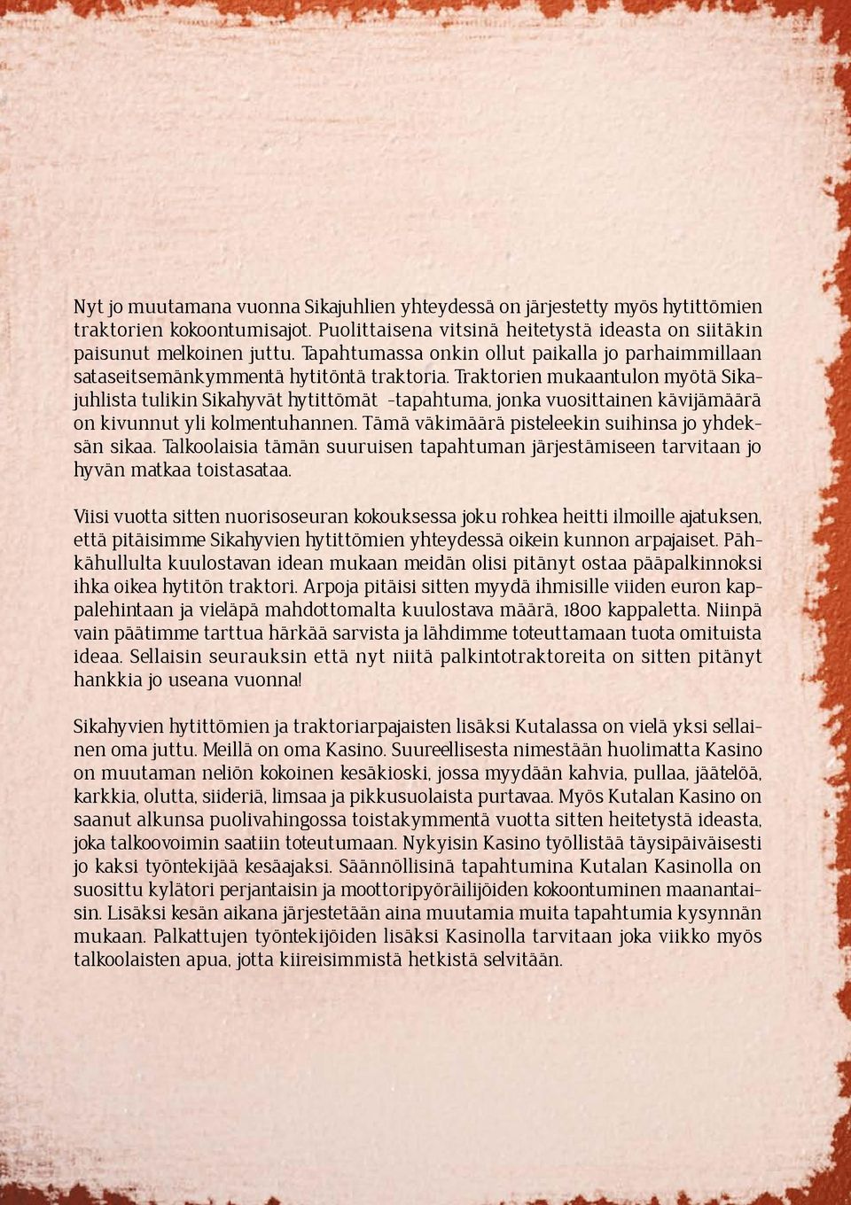 Traktorien mukaantulon myötä Sikajuhlista tulikin Sikahyvät hytittömät -tapahtuma, jonka vuosittainen kävijämäärä on kivunnut yli kolmentuhannen. Tämä väkimäärä pisteleekin suihinsa jo yhdeksän sikaa.