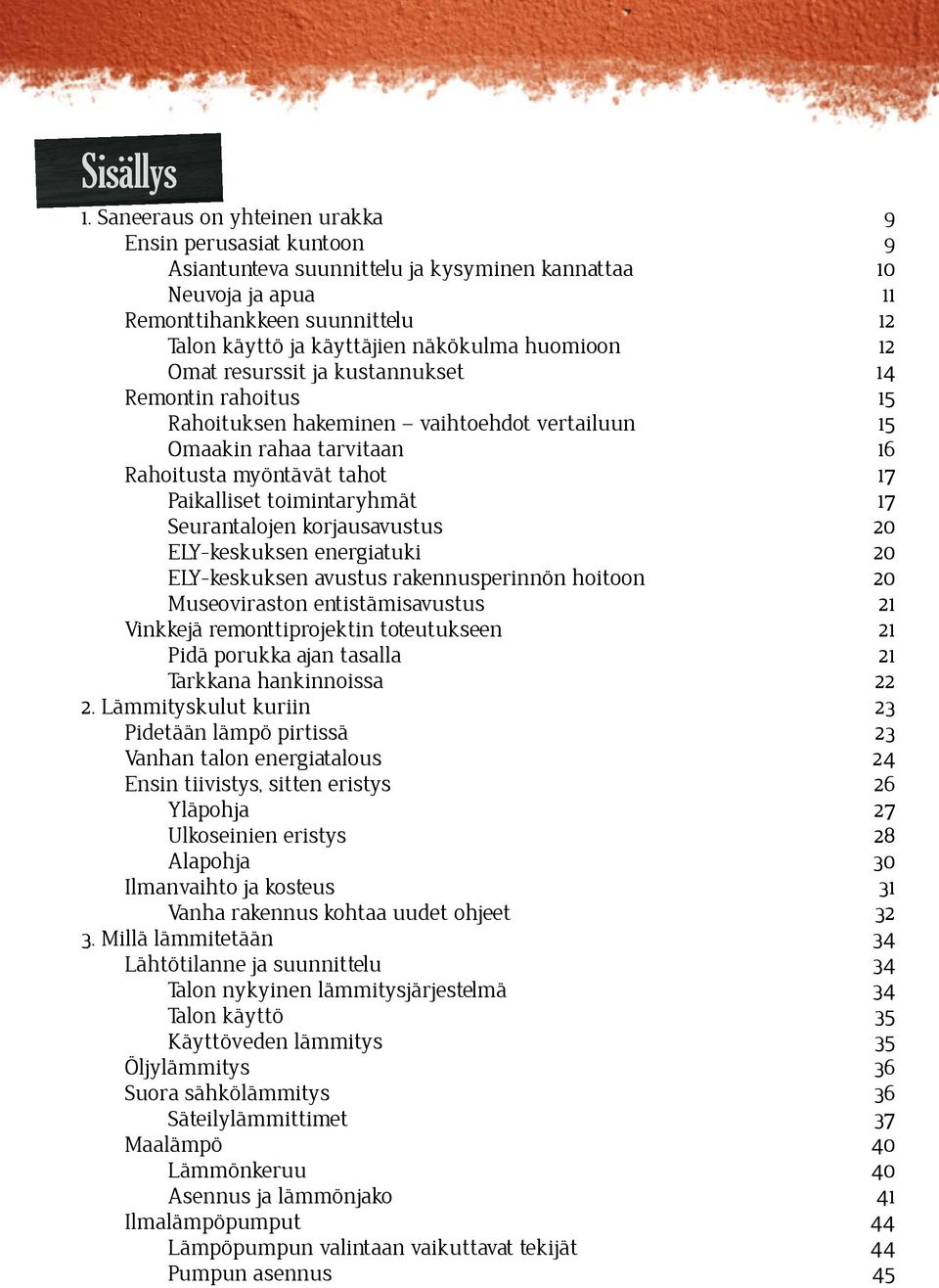 huomioon 12 Omat resurssit ja kustannukset 14 Remontin rahoitus 15 Rahoituksen hakeminen vaihtoehdot vertailuun 15 Omaakin rahaa tarvitaan 16 Rahoitusta myöntävät tahot 17 Paikalliset toimintaryhmät