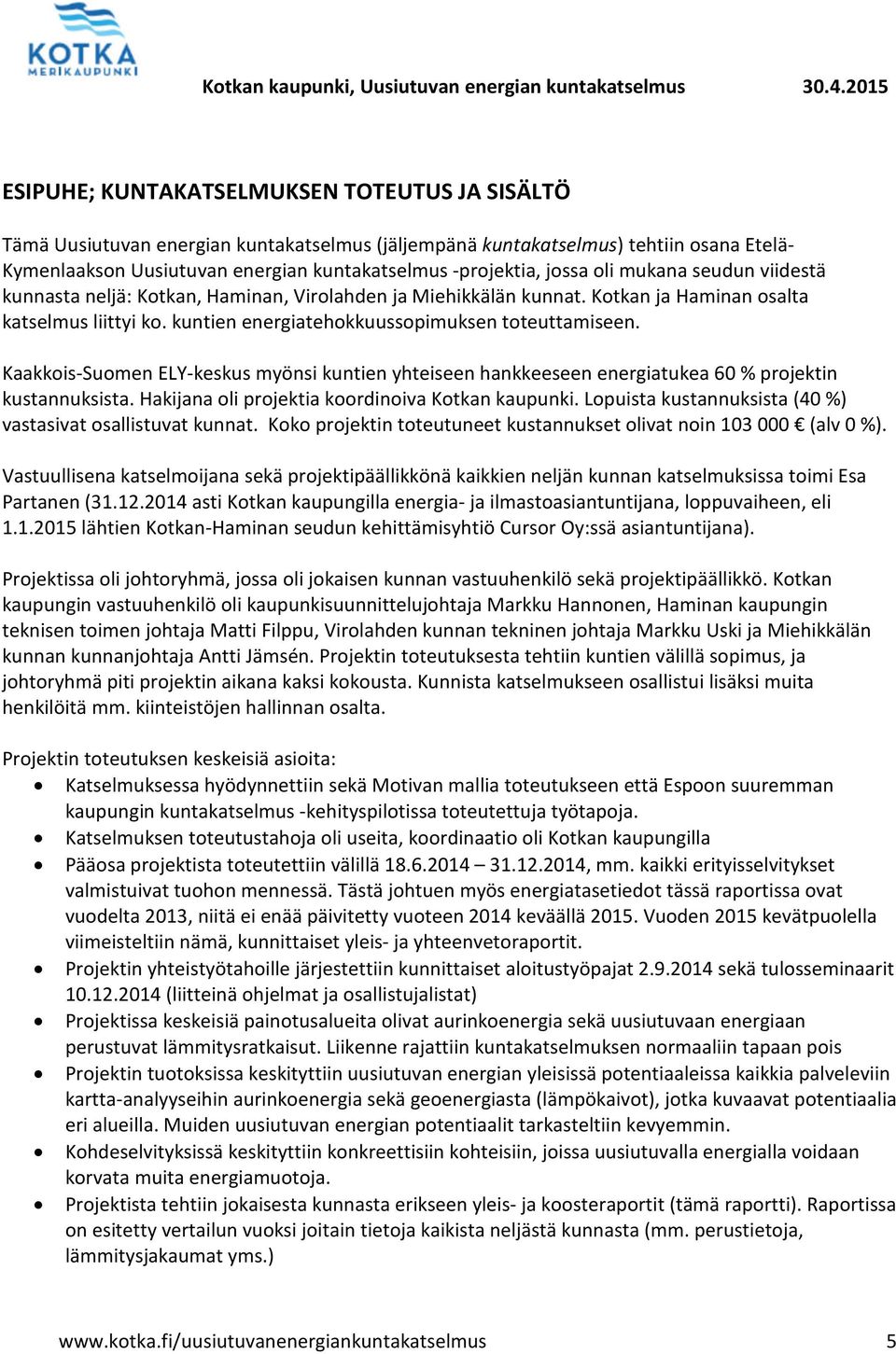 Kaakkois-Suomen ELY-keskus myönsi kuntien yhteiseen hankkeeseen energiatukea 60 % projektin kustannuksista. Hakijana oli projektia koordinoiva Kotkan kaupunki.