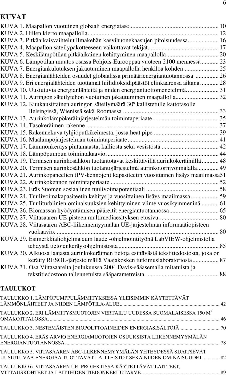 .. 23 KUVA 7. Energiankulutuksen jakautuminen maapallolla henkilöä kohden... 25 KUVA 8. Energianlähteiden osuudet globaalissa primäärienergiantuotannossa... 26 KUVA 9.