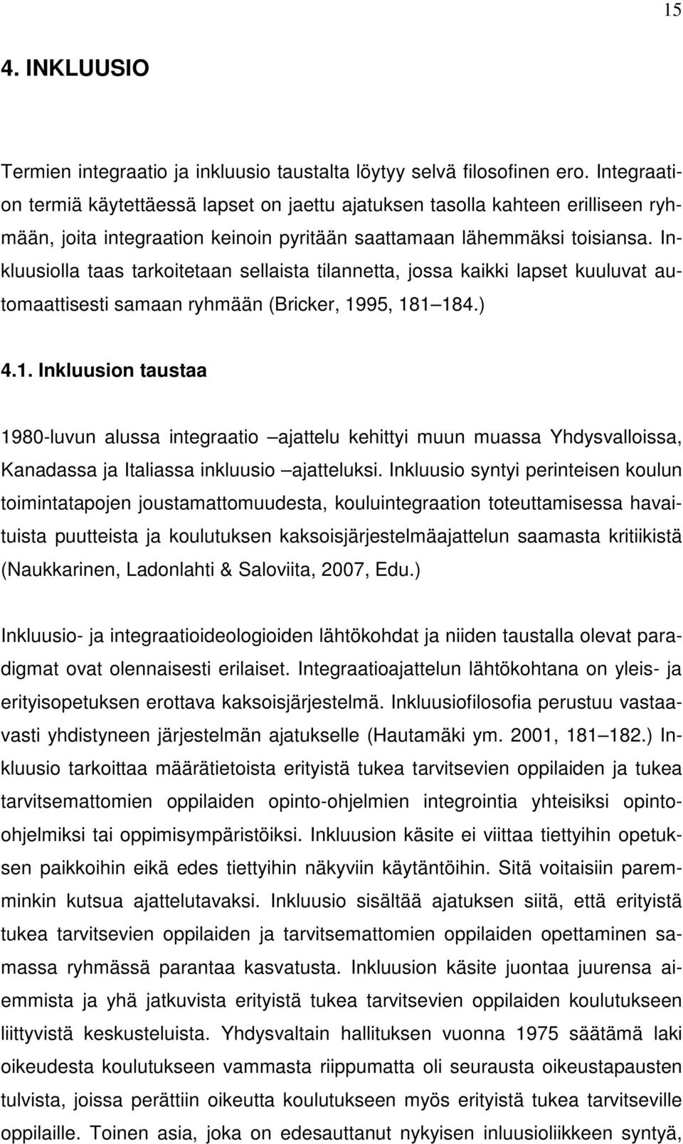 Inkluusiolla taas tarkoitetaan sellaista tilannetta, jossa kaikki lapset kuuluvat automaattisesti samaan ryhmään (Bricker, 19