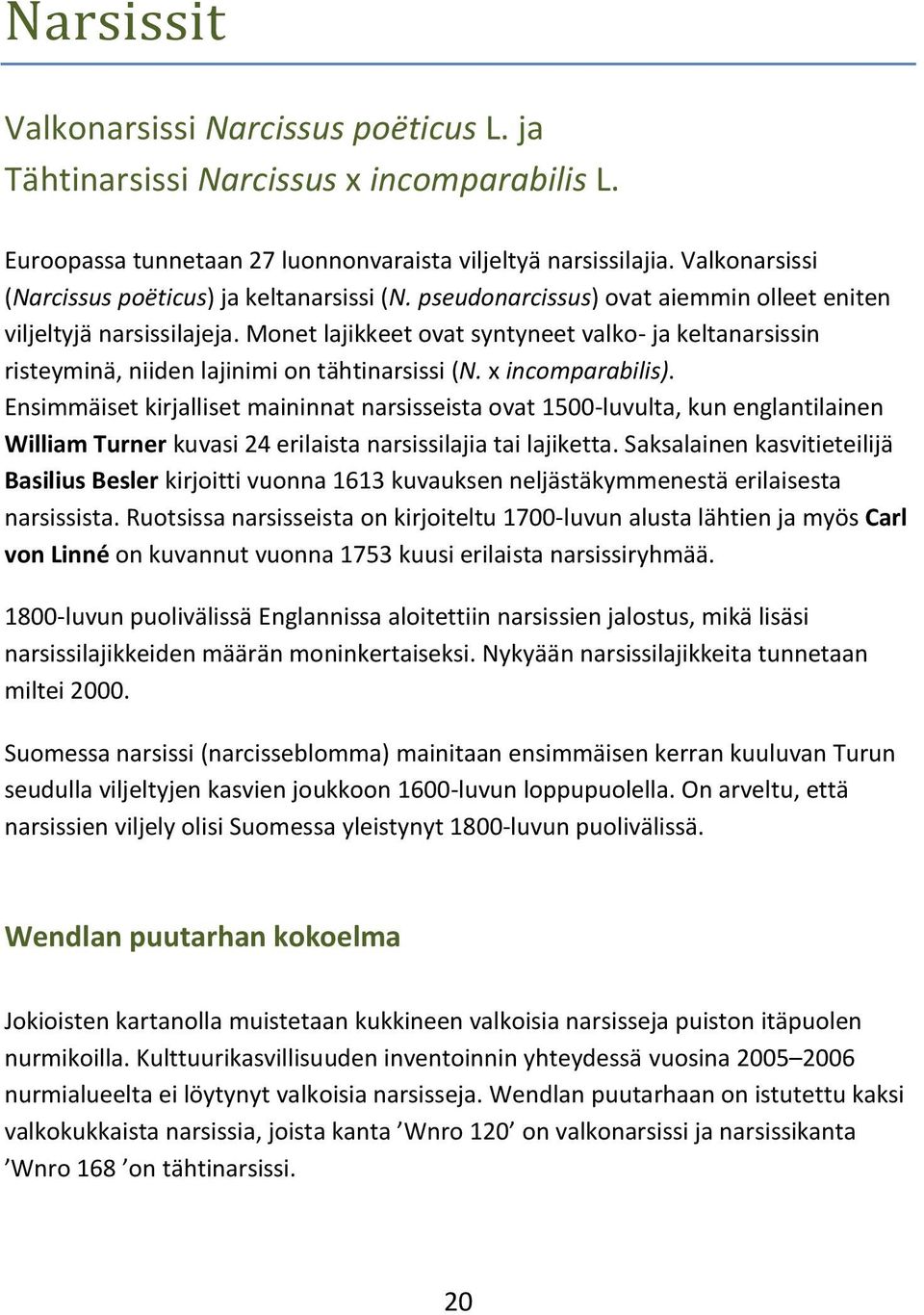 Monet lajikkeet ovat syntyneet valko- ja keltanarsissin risteyminä, niiden lajinimi on tähtinarsissi (N. x incomparabilis).