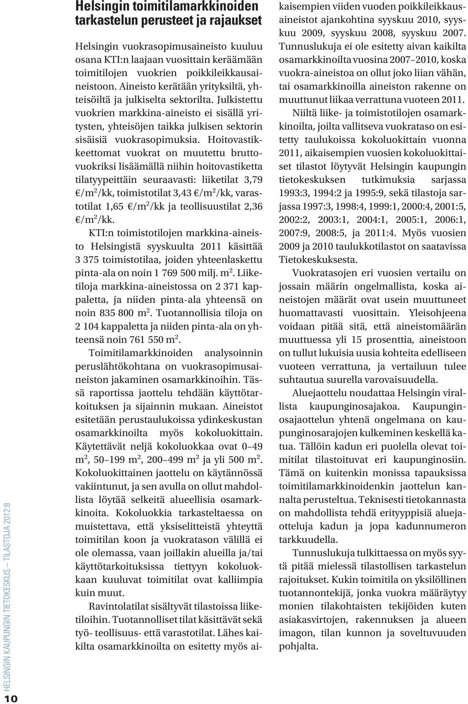 Hoitovastikkeettomat vuokrat on muutettu bruttovuokriksi lisäämällä niihin hoitovastiketta tilatyypeittäin seuraavasti: liiketilat 3,79 /m 2 /kk, toimistotilat 3,43 /m 2 /kk, varastotilat 1,65 /m 2