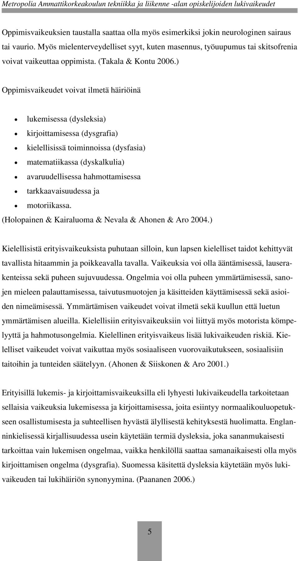 ) Oppimisvaikeudet voivat ilmetä häiriöinä lukemisessa (dysleksia) kirjoittamisessa (dysgrafia) kielellisissä toiminnoissa (dysfasia) matematiikassa (dyskalkulia) avaruudellisessa hahmottamisessa