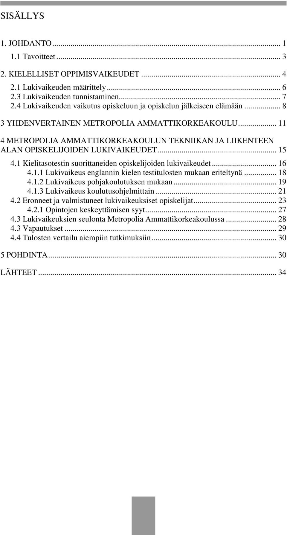 .. 11 4 METROPOLIA AMMATTIKORKEAKOULUN TEKNIIKAN JA LIIKENTEEN ALAN OPISKELIJOIDEN LUKIVAIKEUDET... 15 4.1 Kielitasotestin suorittaneiden opiskelijoiden lukivaikeudet... 16 4.1.1 Lukivaikeus englannin kielen testitulosten mukaan eriteltynä.