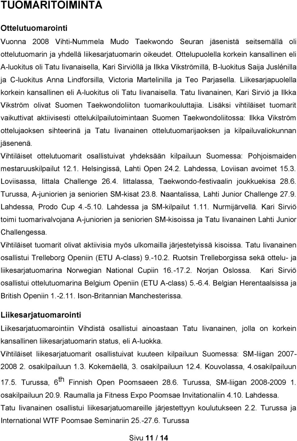 Teo Parjasella. Liikesarjapuolella korkein kansallinen eli A-luokitus oli Tatu Iivanaisella. Tatu Iivanainen, Kari Sirviö ja Ilkka Vikström olivat Suomen Taekwondoliiton tuomarikouluttajia.