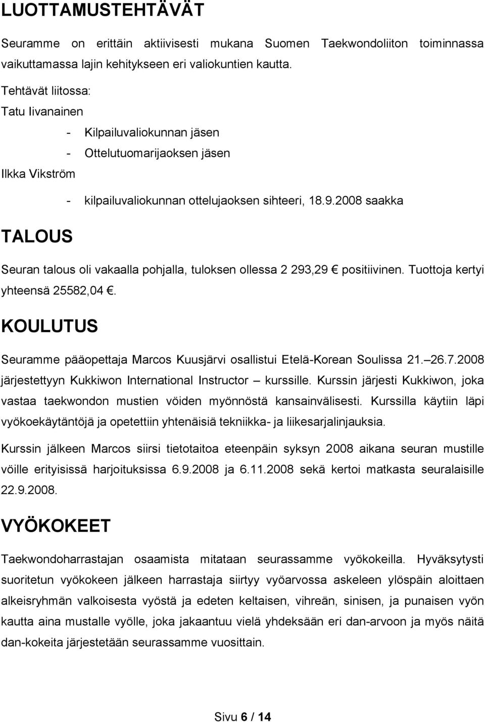 2008 saakka TALOUS Seuran talous oli vakaalla pohjalla, tuloksen ollessa 2 293,29 positiivinen. Tuottoja kertyi yhteensä 25582,04.