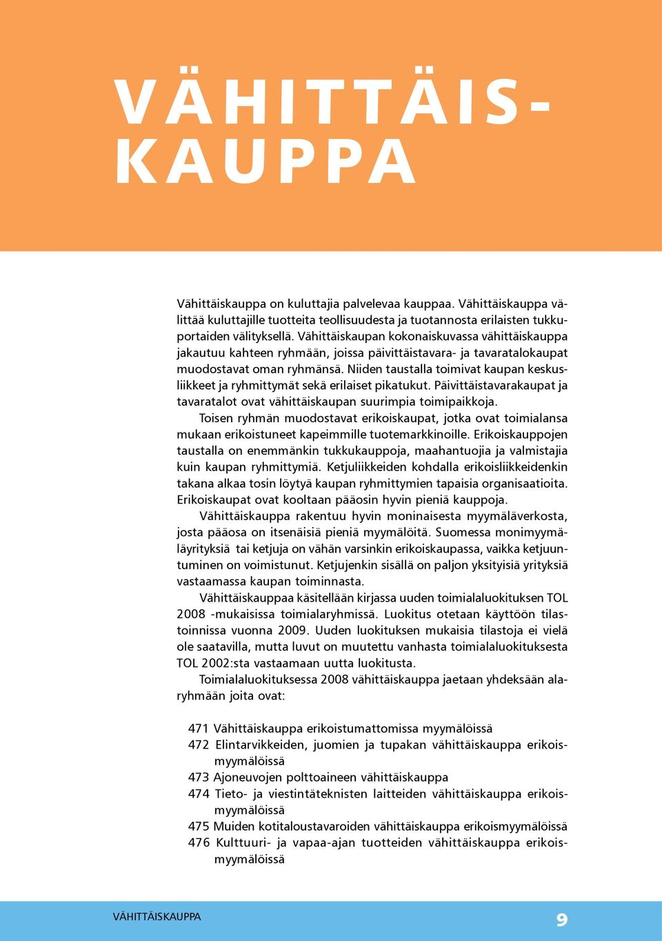 Niiden taustalla toimivat kaupan keskusliikkeet ja ryhmittymät sekä erilaiset pikatukut. Päivittäistavarakaupat ja tavaratalot ovat vähittäiskaupan suurimpia toimipaikkoja.