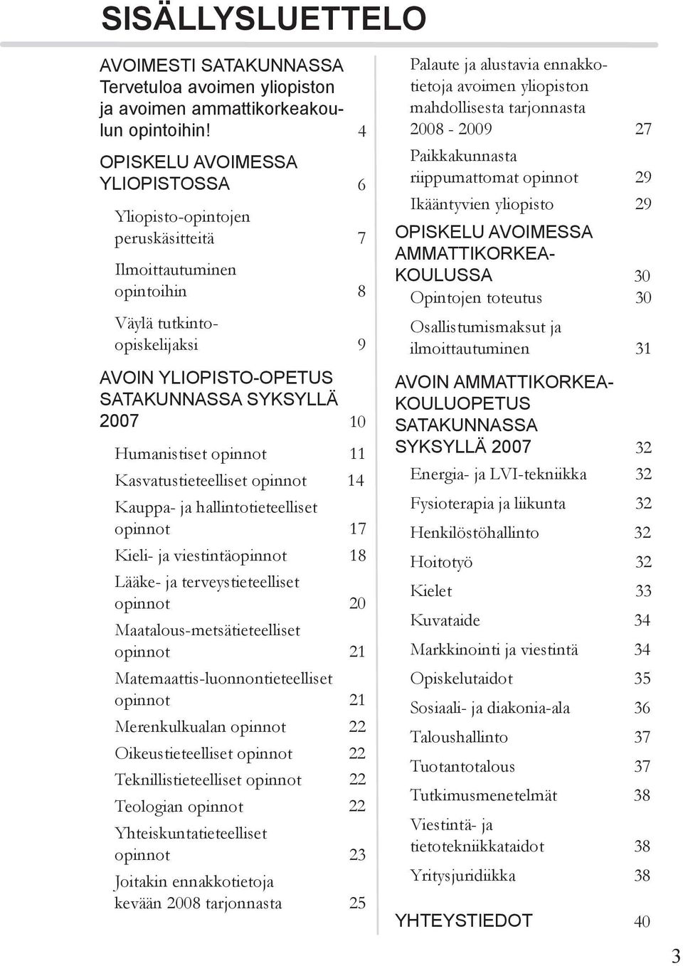 opinnot 11 Kasvatustieteelliset opinnot 14 Kauppa- ja hallintotieteelliset opinnot 17 Kieli- ja viestintäopinnot 18 Lääke- ja terveystieteelliset opinnot 20 Maatalous-metsätieteelliset opinnot 21