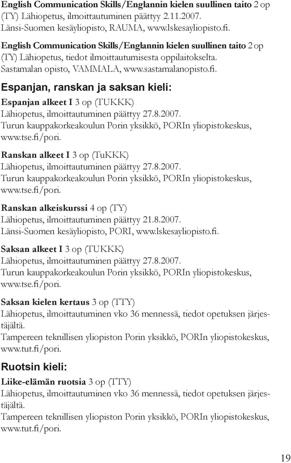 Espanjan, ranskan ja saksan kieli: Espanjan alkeet I 3 op (TUKKK) Lähiopetus, ilmoittautuminen päättyy 27.8.2007. Turun kauppakorkeakoulun Porin yksikkö, Porin yliopistokeskus, www.tse.fi/pori.