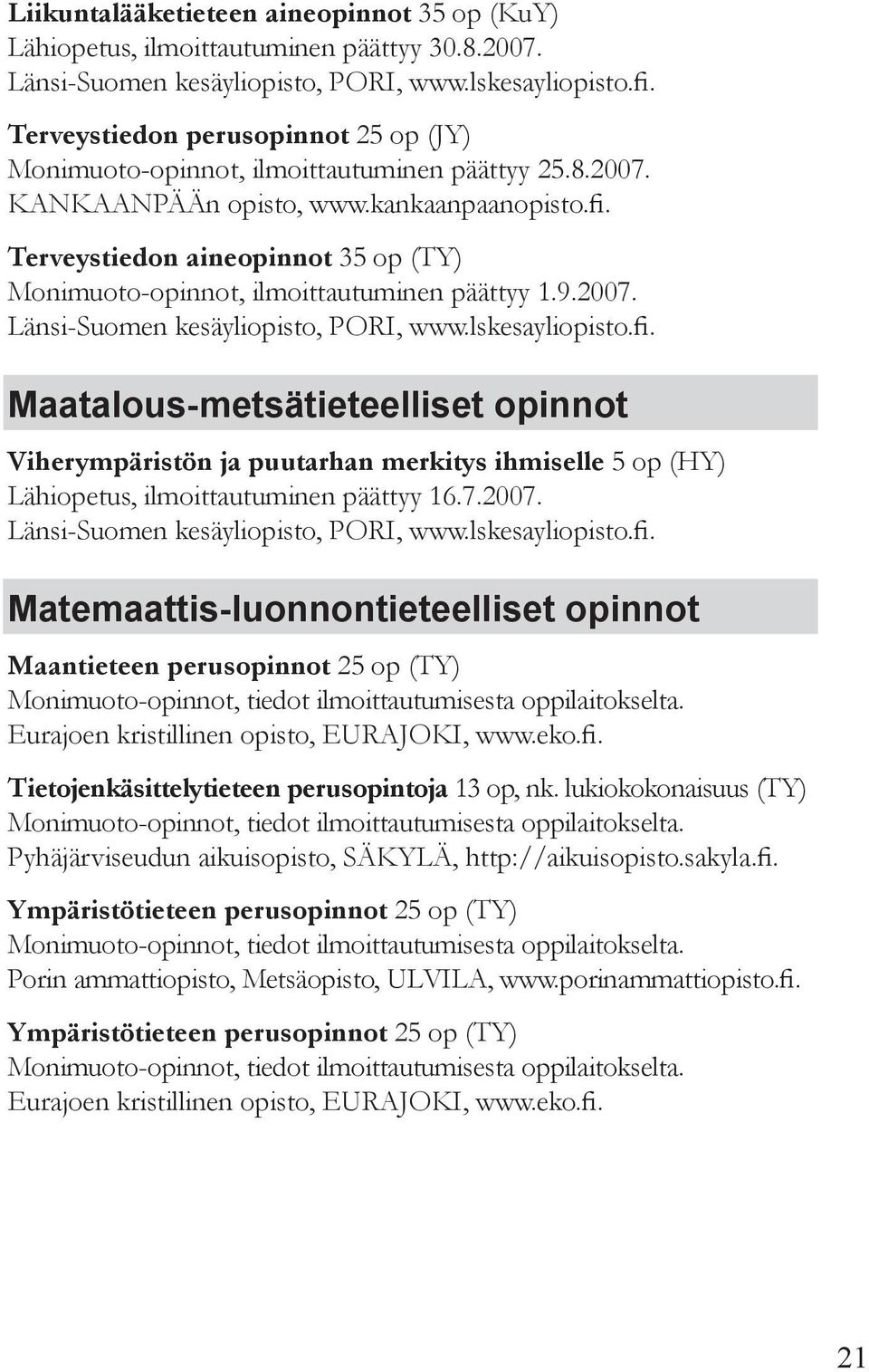 Maatalous-metsätieteelliset opinnot Viherympäristön ja puutarhan merkitys ihmiselle 5 op (HY) Lähiopetus, ilmoittautuminen päättyy 16.7.2007.