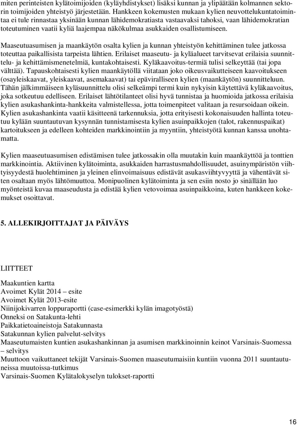 asukkaiden osallistumiseen. Maaseutuasumisen ja maankäytön osalta kylien ja kunnan yhteistyön kehittäminen tulee jatkossa toteuttaa paikallisista tarpeista lähtien.