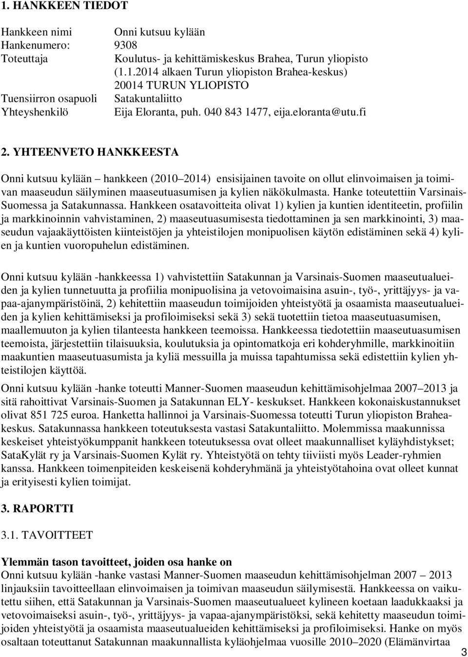 YHTEENVETO HANKKEESTA Onni kutsuu kylään hankkeen (2010 2014) ensisijainen tavoite on ollut elinvoimaisen ja toimivan maaseudun säilyminen maaseutuasumisen ja kylien näkökulmasta.