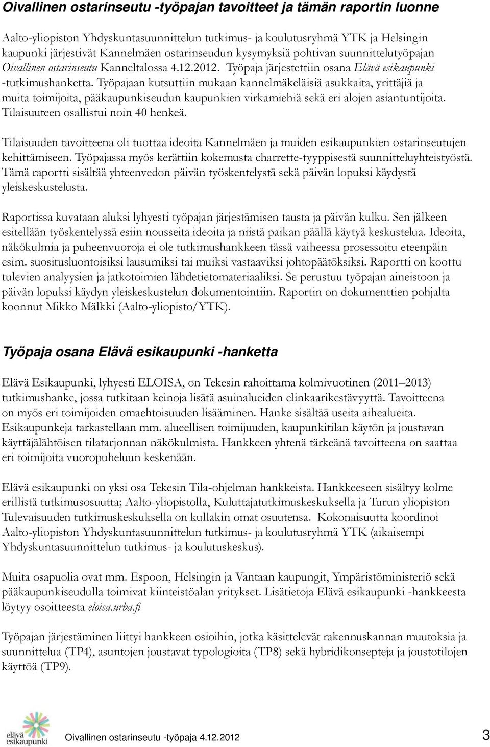 Työpajaan kutsuttiin mukaan kannelmäkeläisiä asukkaita, yrittäjiä ja muita toimijoita, pääkaupunkiseudun kaupunkien virkamiehiä sekä eri alojen asiantuntijoita. Tilaisuuteen osallistui noin 40 henkeä.