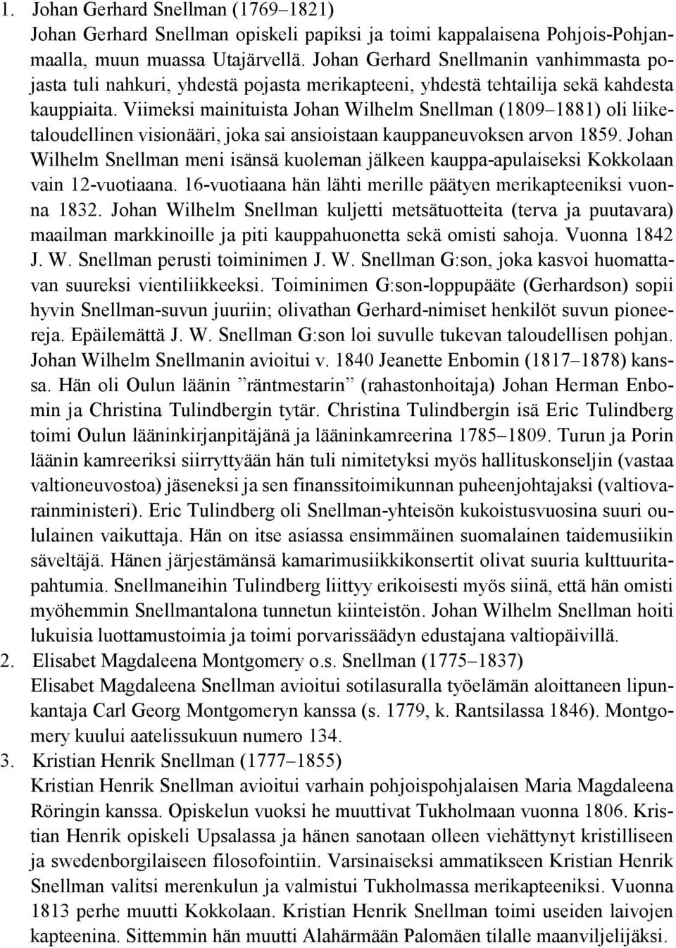 Viimeksi mainituista Johan Wilhelm Snellman (1809 1881) oli liiketaloudellinen visionääri, joka sai ansioistaan kauppaneuvoksen arvon 1859.