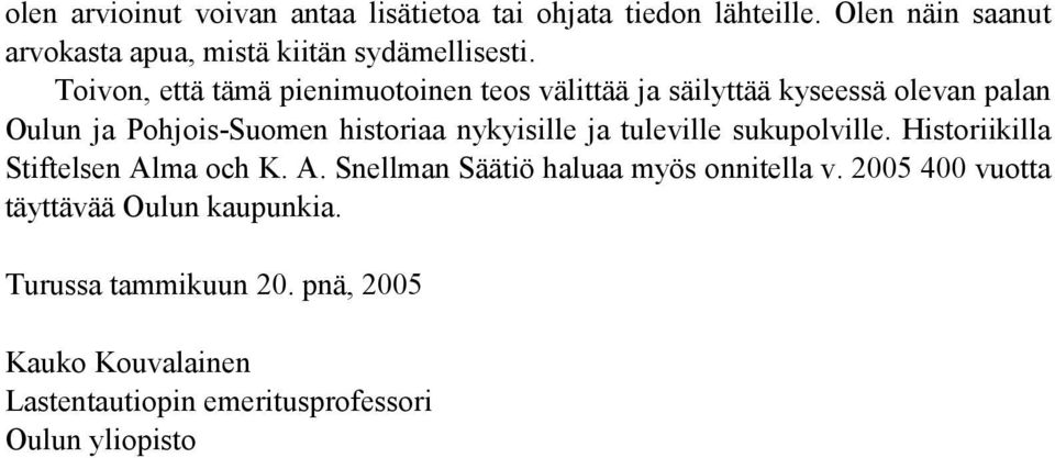 Toivon, että tämä pienimuotoinen teos välittää ja säilyttää kyseessä olevan palan Oulun ja Pohjois-Suomen historiaa nykyisille