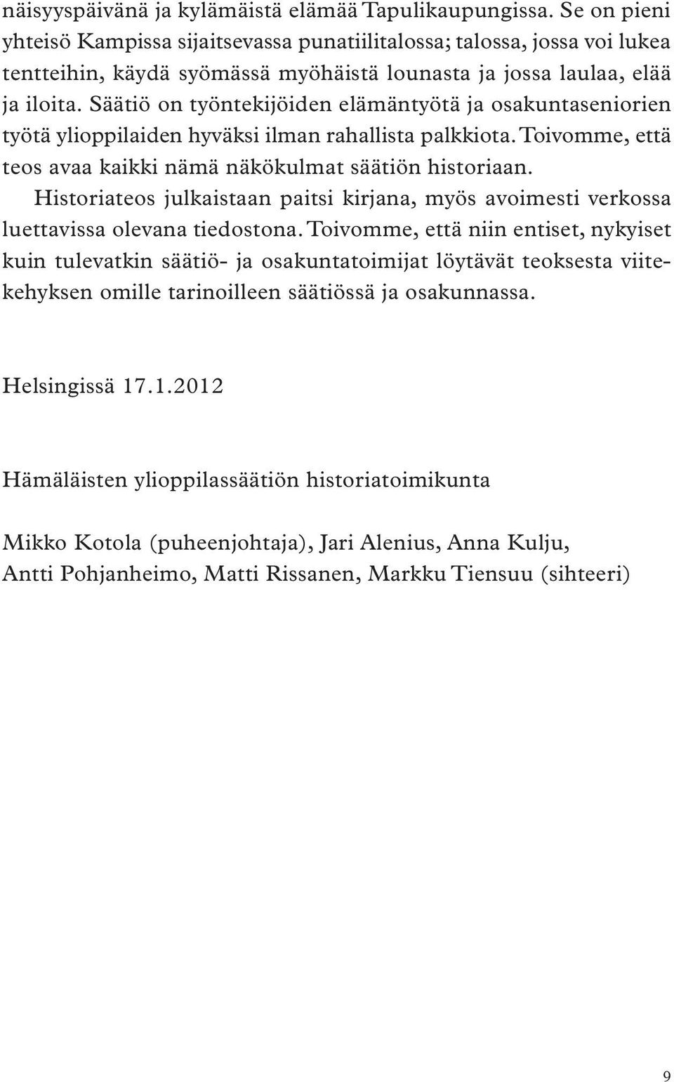 Säätiö on työntekijöiden elämäntyötä ja osakuntaseniorien työtä ylioppilaiden hyväksi ilman rahallista palkkiota. Toivomme, että teos avaa kaikki nämä näkökulmat säätiön historiaan.