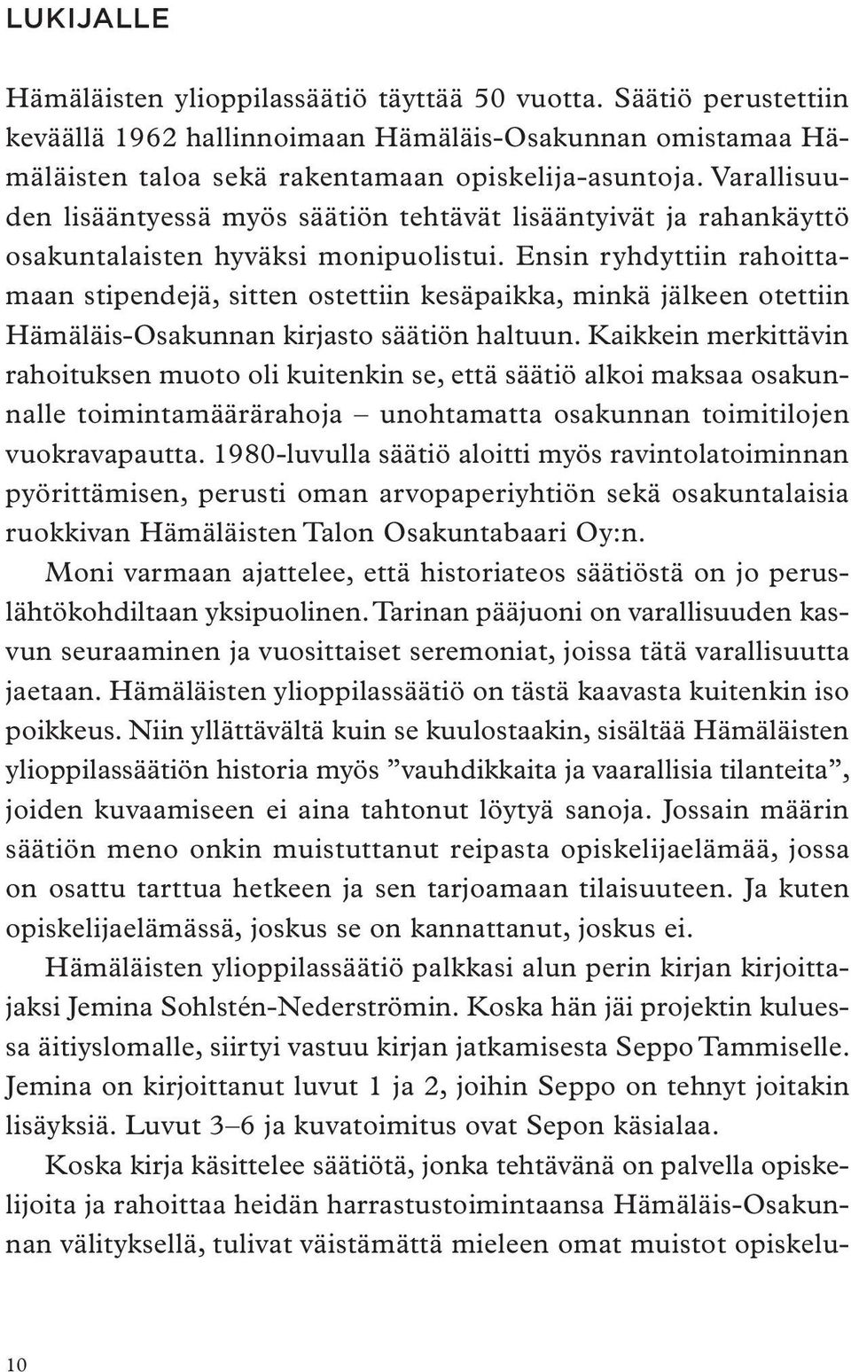 Ensin ryhdyttiin rahoittamaan stipendejä, sitten ostettiin kesäpaikka, minkä jälkeen otettiin Hämäläis-Osakunnan kirjasto säätiön haltuun.