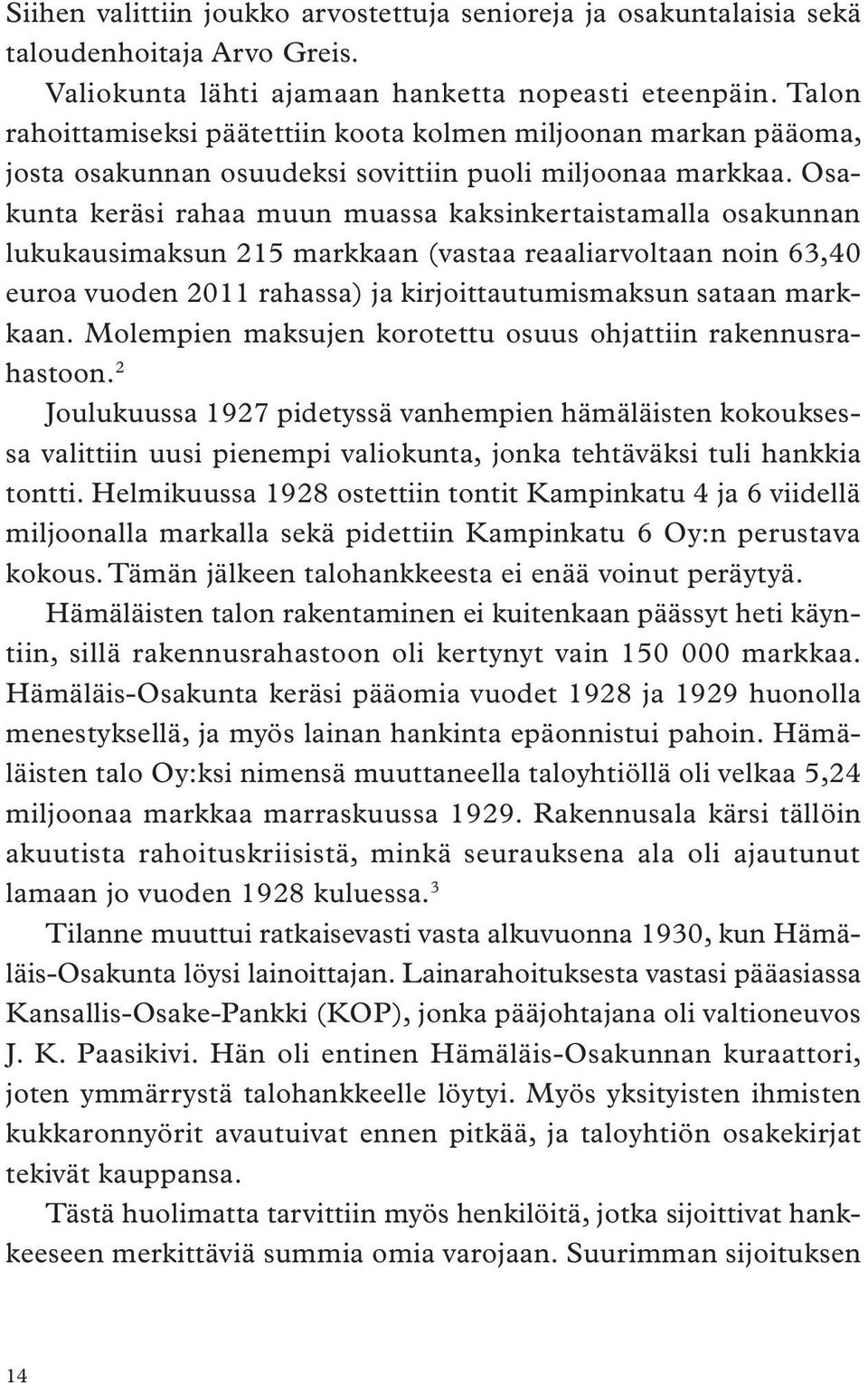 Osakunta keräsi rahaa muun muassa kaksinkertaistamalla osakunnan lukukausimaksun 215 markkaan (vastaa reaaliarvoltaan noin 63,40 euroa vuoden 2011 rahassa) ja kirjoittautumismaksun sataan markkaan.